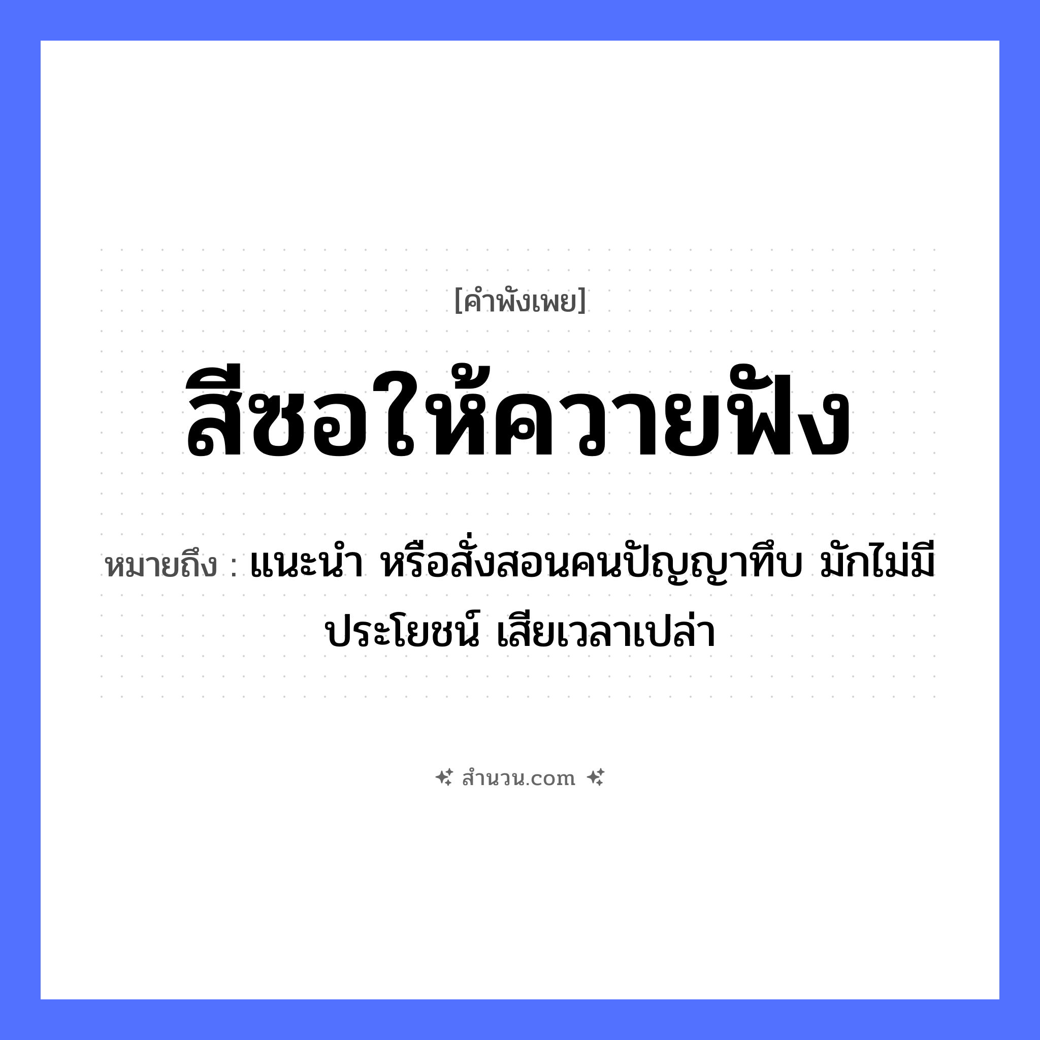 สำนวนไทย: สีซอให้ควายฟัง หมายถึง?, หมายถึง แนะนำ หรือสั่งสอนคนปัญญาทึบ มักไม่มีประโยชน์ เสียเวลาเปล่า คำนาม คน คำกริยา ฟัง