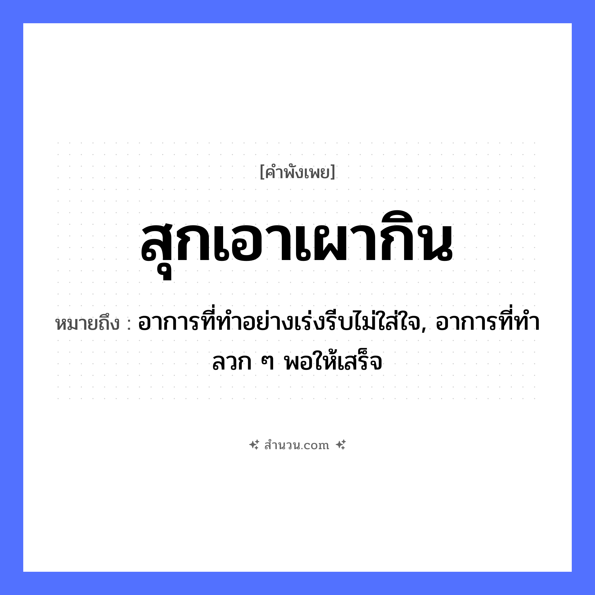 สำนวนไทย: สุกเอาเผากิน หมายถึง?, หมายถึง อาการที่ทำอย่างเร่งรีบไม่ใส่ใจ, อาการที่ทำลวก ๆ พอให้เสร็จ อวัยวะ ใจ