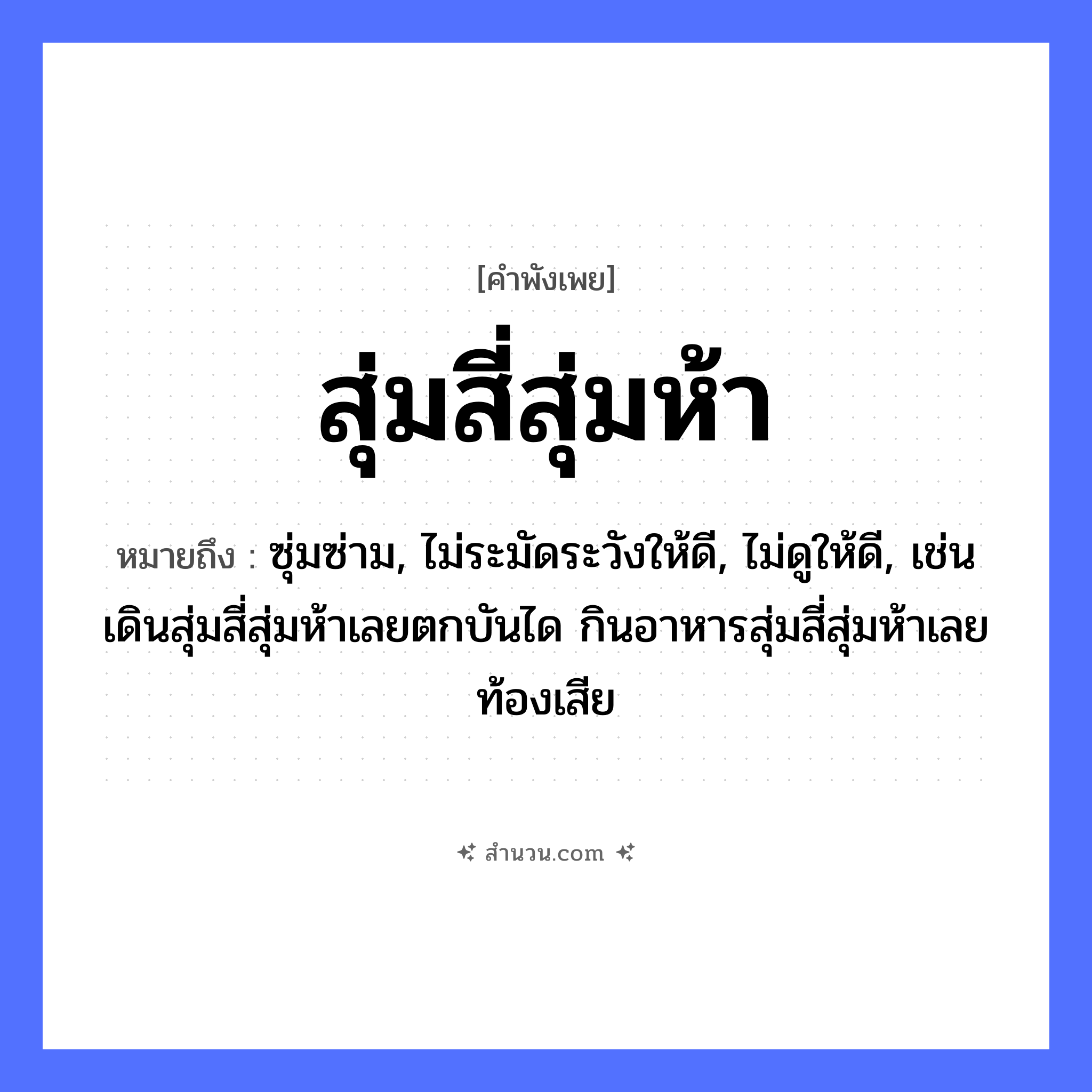 สำนวนไทย: สุ่มสี่สุ่มห้า หมายถึง?, หมายถึง ซุ่มซ่าม, ไม่ระมัดระวังให้ดี, ไม่ดูให้ดี, เช่น เดินสุ่มสี่สุ่มห้าเลยตกบันได กินอาหารสุ่มสี่สุ่มห้าเลยท้องเสีย คำนาม สี่, ห้า คำกริยา สุ่ม หมวด คำพังเพย