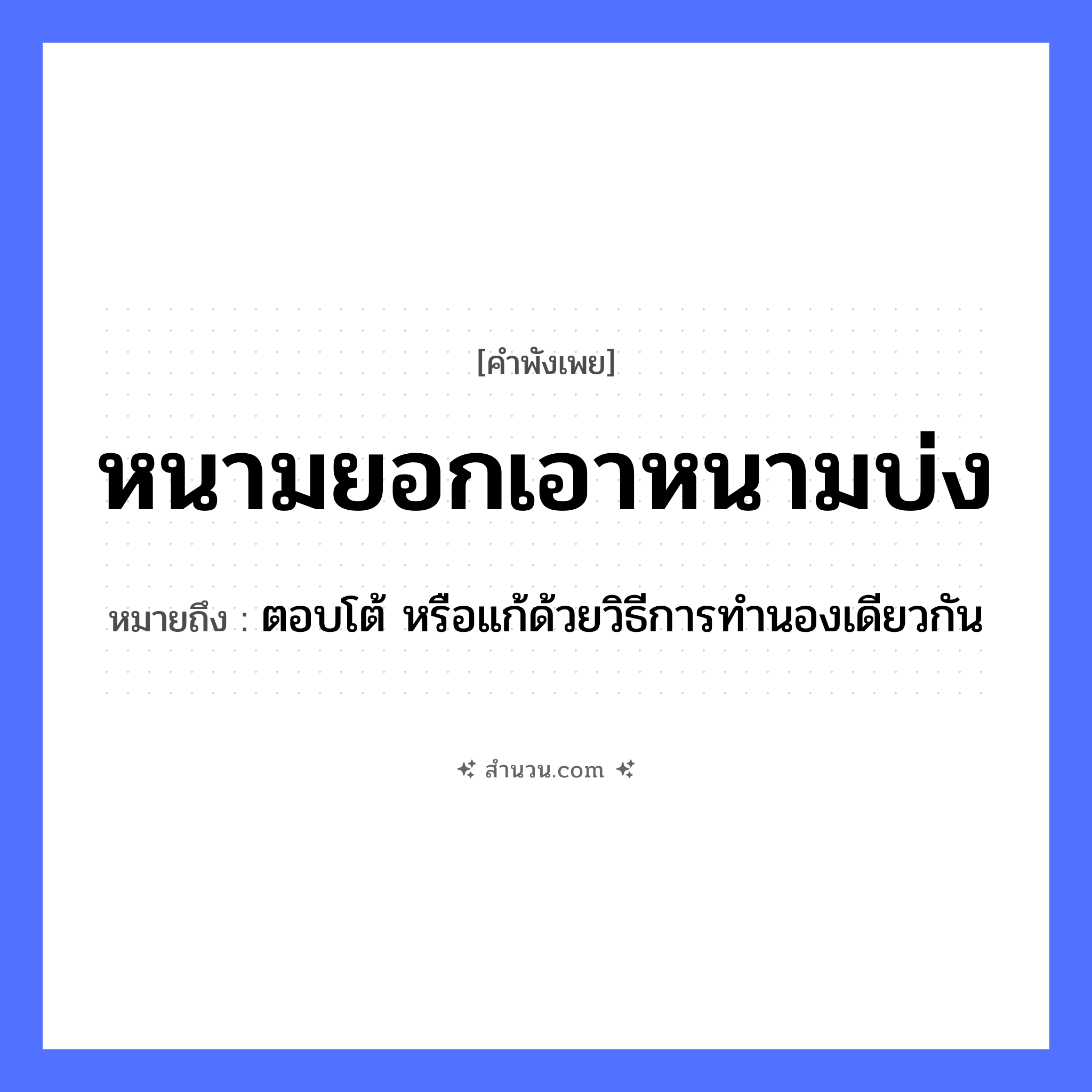 สำนวนไทย: หนามยอกเอาหนามบ่ง หมายถึง?, หมายถึง ตอบโต้ หรือแก้ด้วยวิธีการทำนองเดียวกัน