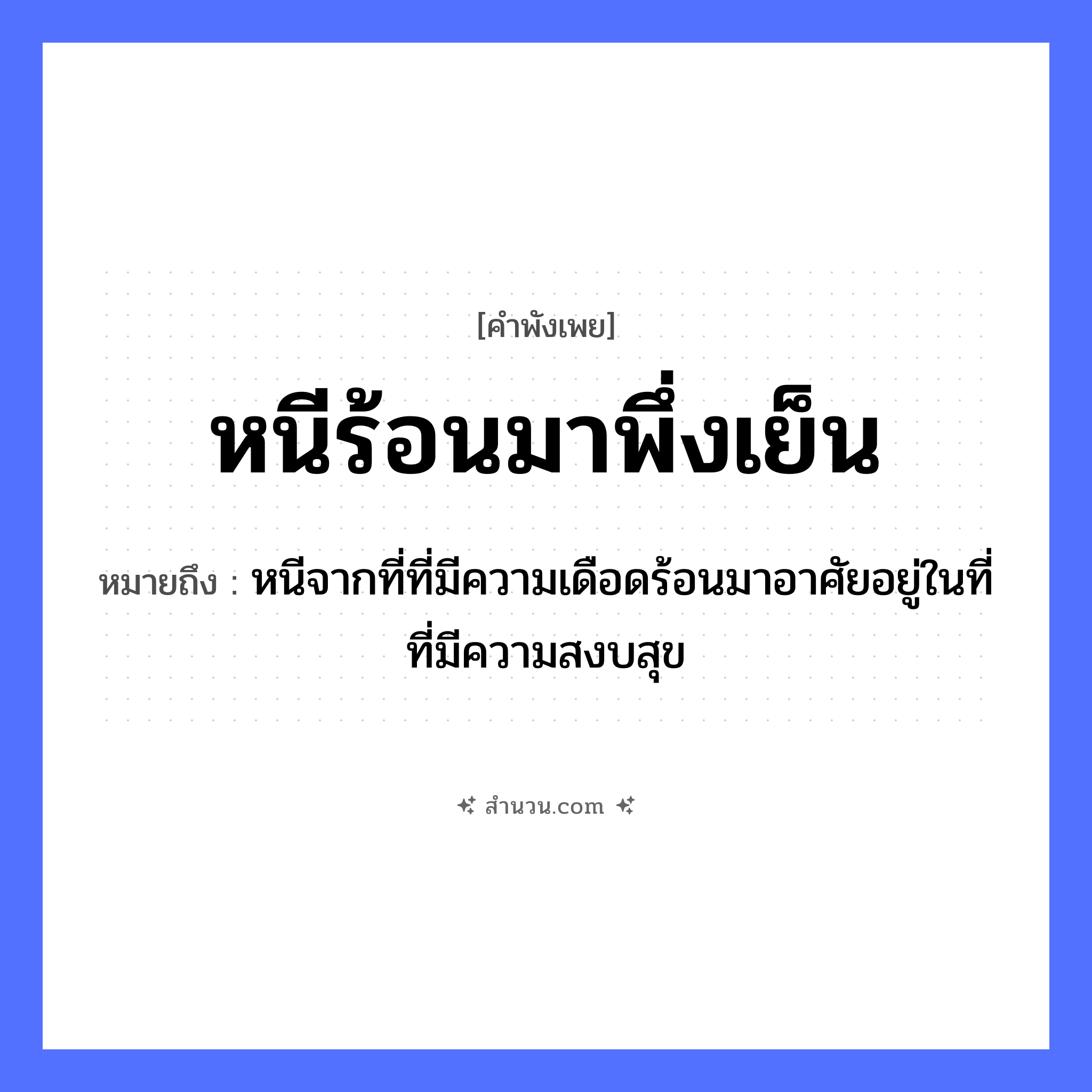 สำนวนไทย: หนีร้อนมาพึ่งเย็น หมายถึง?, หมายถึง หนีจากที่ที่มีความเดือดร้อนมาอาศัยอยู่ในที่ที่มีความสงบสุข