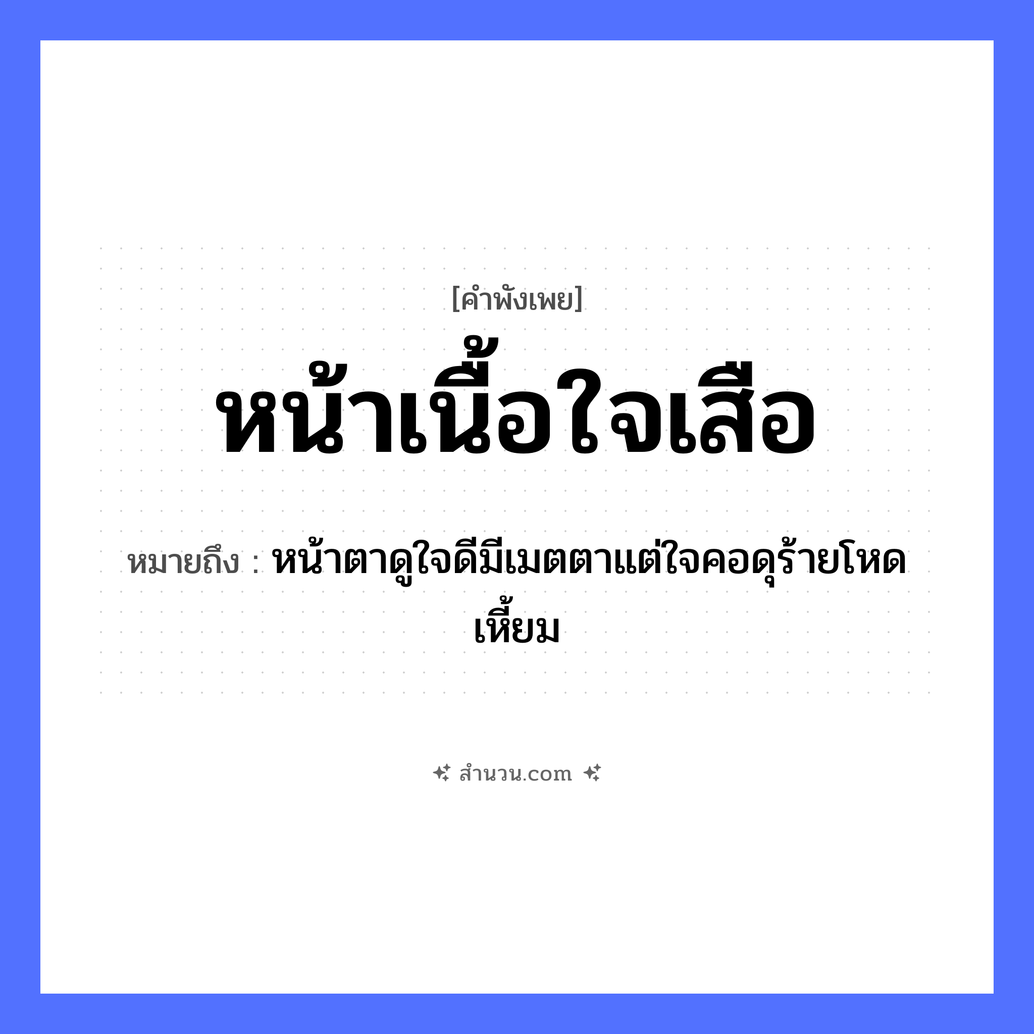 สำนวนไทย: หน้าเนื้อใจเสือ หมายถึง?, หมายถึง หน้าตาดูใจดีมีเมตตาแต่ใจคอดุร้ายโหดเหี้ยม สัตว์ เสือ อวัยวะ หน้า, เนื้อ, ใจ, ตา, คอ