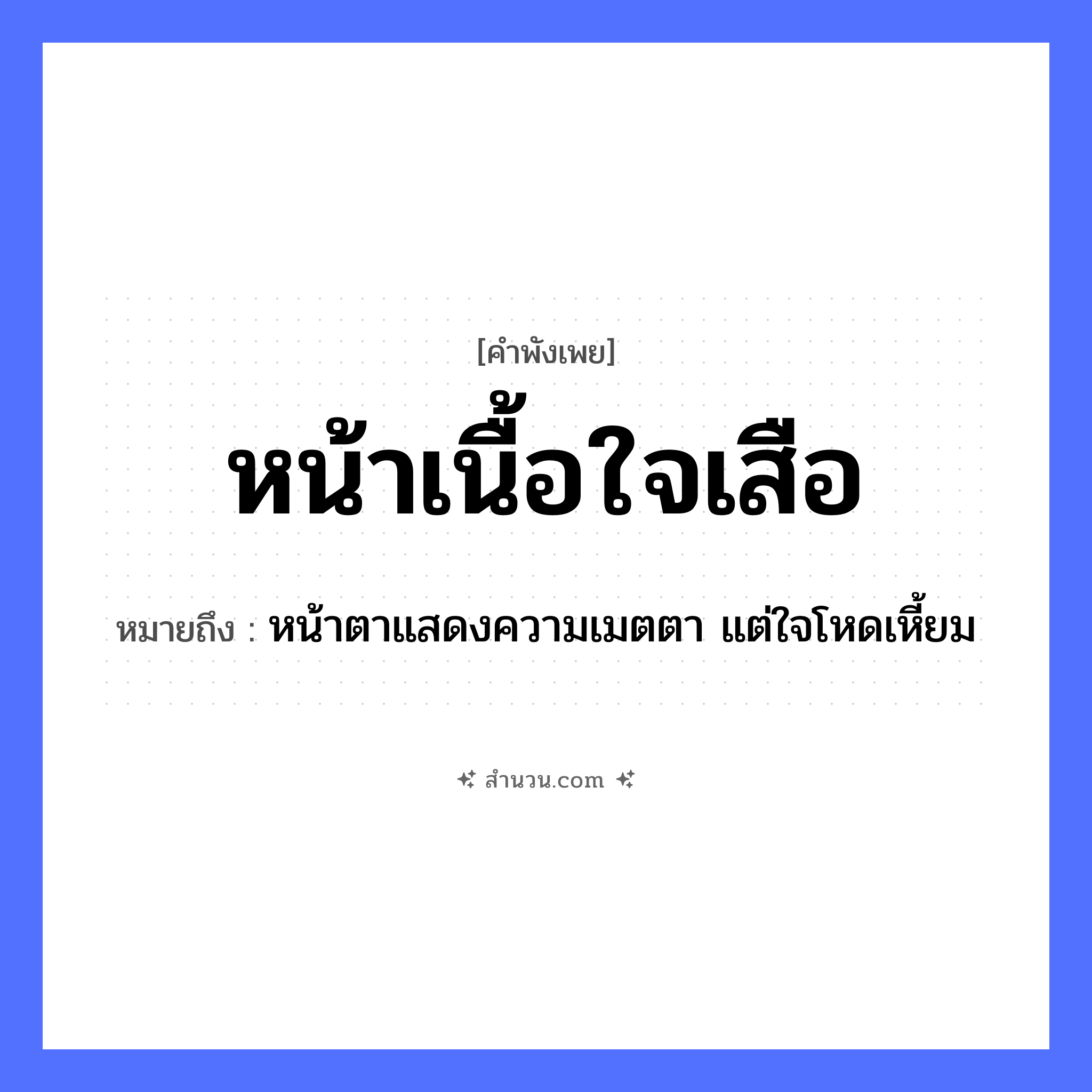 สำนวนไทย: หน้าเนื้อใจเสือ หมายถึง?, หมายถึง หน้าตาแสดงความเมตตา แต่ใจโหดเหี้ยม สัตว์ เนื้อ, เสือ อวัยวะ หน้า, ใจ หมวด คำพังเพย
