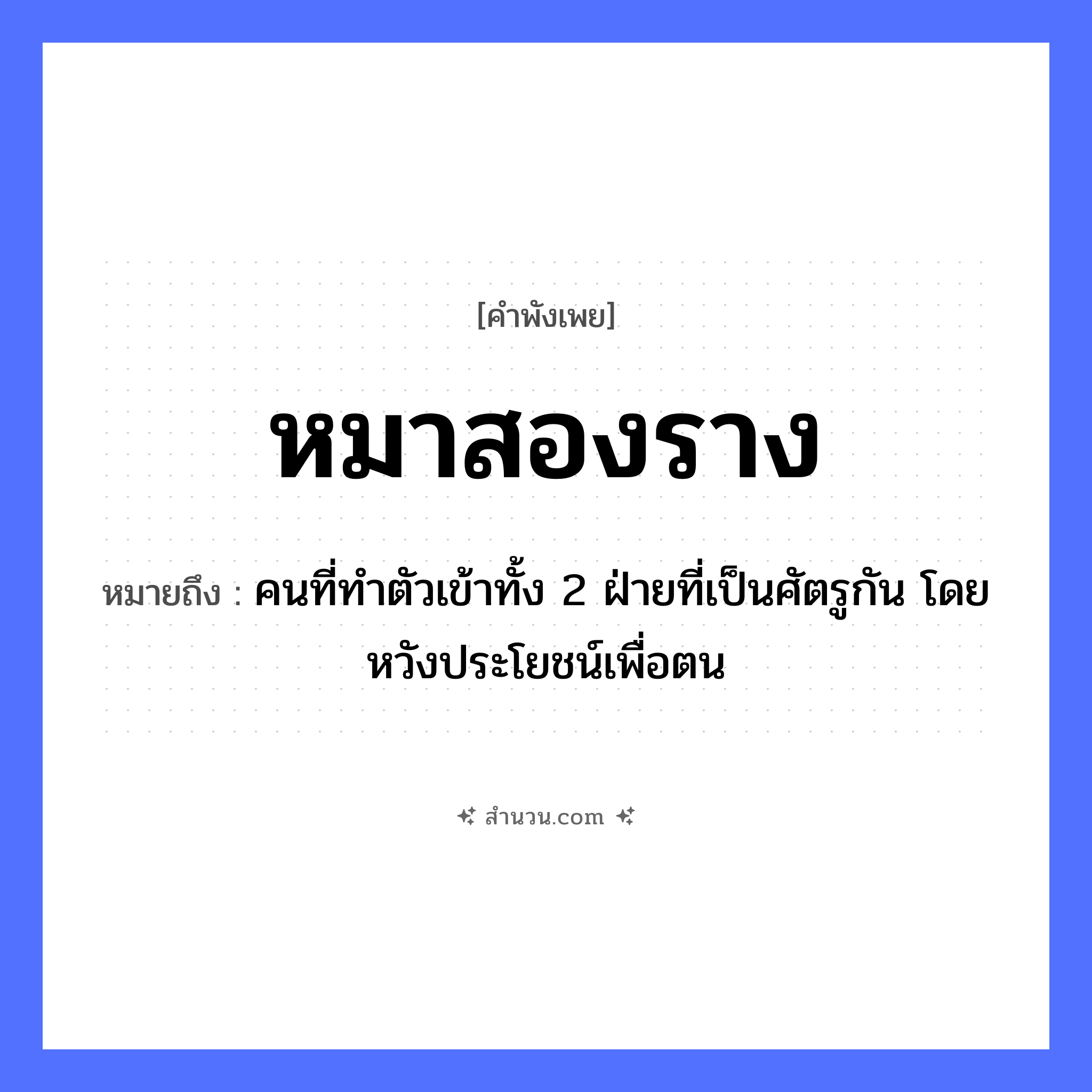 สำนวนไทย: หมาสองราง หมายถึง?, หมายถึง คนที่ทำตัวเข้าทั้ง 2 ฝ่ายที่เป็นศัตรูกัน โดยหวังประโยชน์เพื่อตน สิ่งของ ราง คำนาม ความซื่อสัตย์, ความไม่จงรักภักดี สัตว์ หมา หมวด คำพังเพย