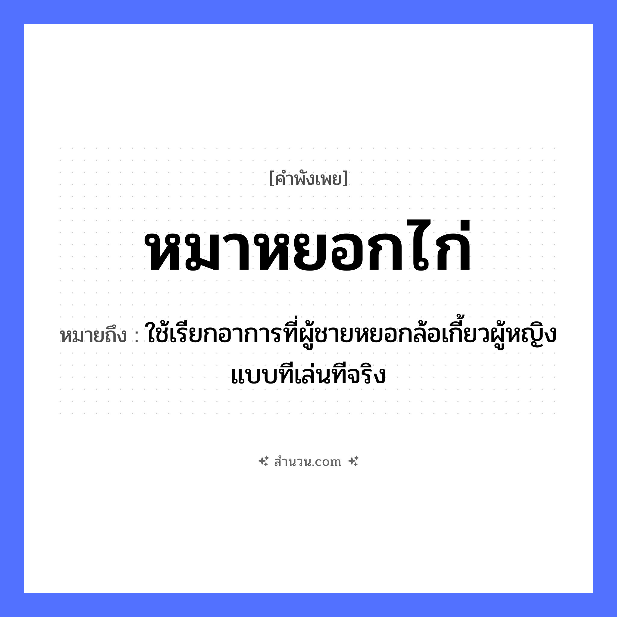 สำนวนไทย: หมาหยอกไก่ หมายถึง?, หมายถึง ใช้เรียกอาการที่ผู้ชายหยอกล้อเกี้ยวผู้หญิงแบบทีเล่นทีจริง คำนาม ชาย, หญิง สัตว์ หมา, ไก่