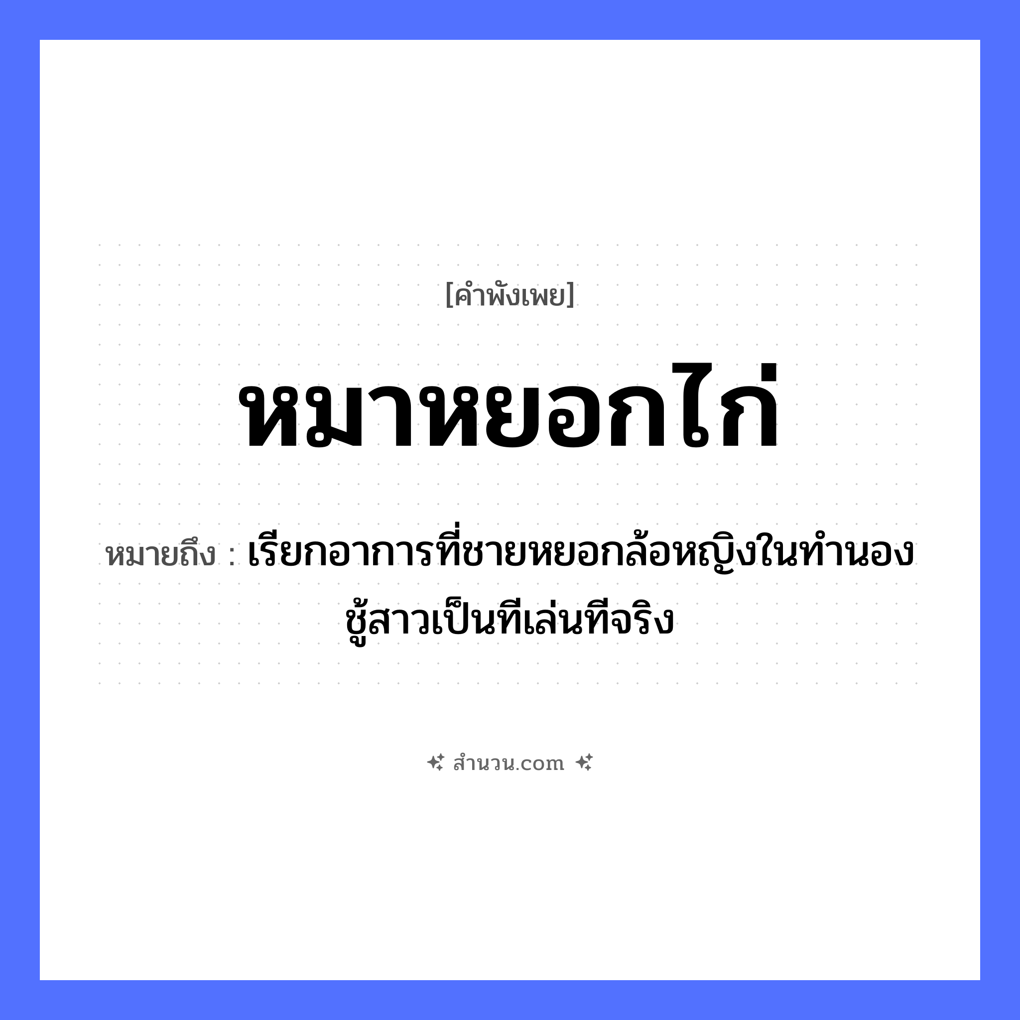 สำนวนไทย: หมาหยอกไก่ หมายถึง?, หมายถึง เรียกอาการที่ชายหยอกล้อหญิงในทำนองชู้สาวเป็นทีเล่นทีจริง สัตว์ หมา, ไก่ คำกริยา หยอก หมวด คำพังเพย