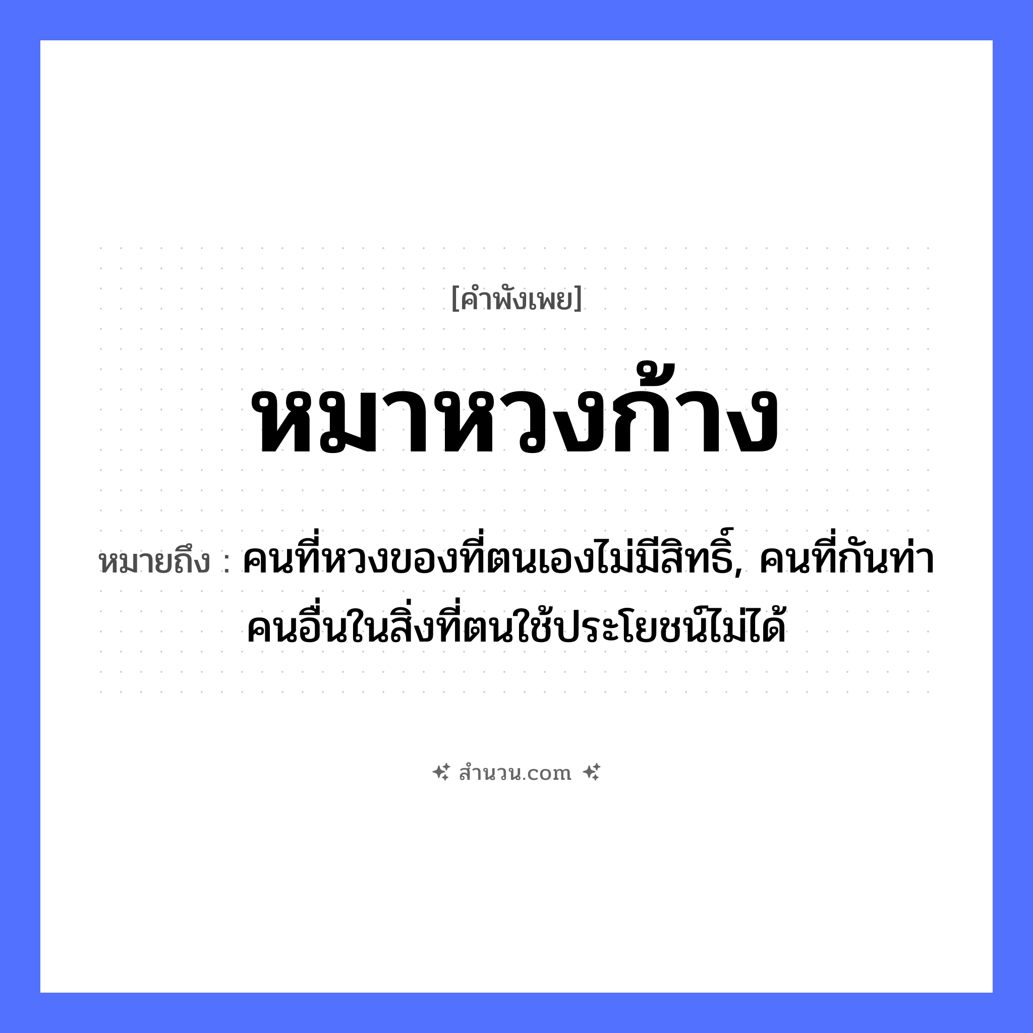 สำนวนไทย: หมาหวงก้าง หมายถึง?, หมายถึง คนที่หวงของที่ตนเองไม่มีสิทธิ์, คนที่กันท่าคนอื่นในสิ่งที่ตนใช้ประโยชน์ไม่ได้ คำนาม คน สัตว์ หมา หมวด สัตว์