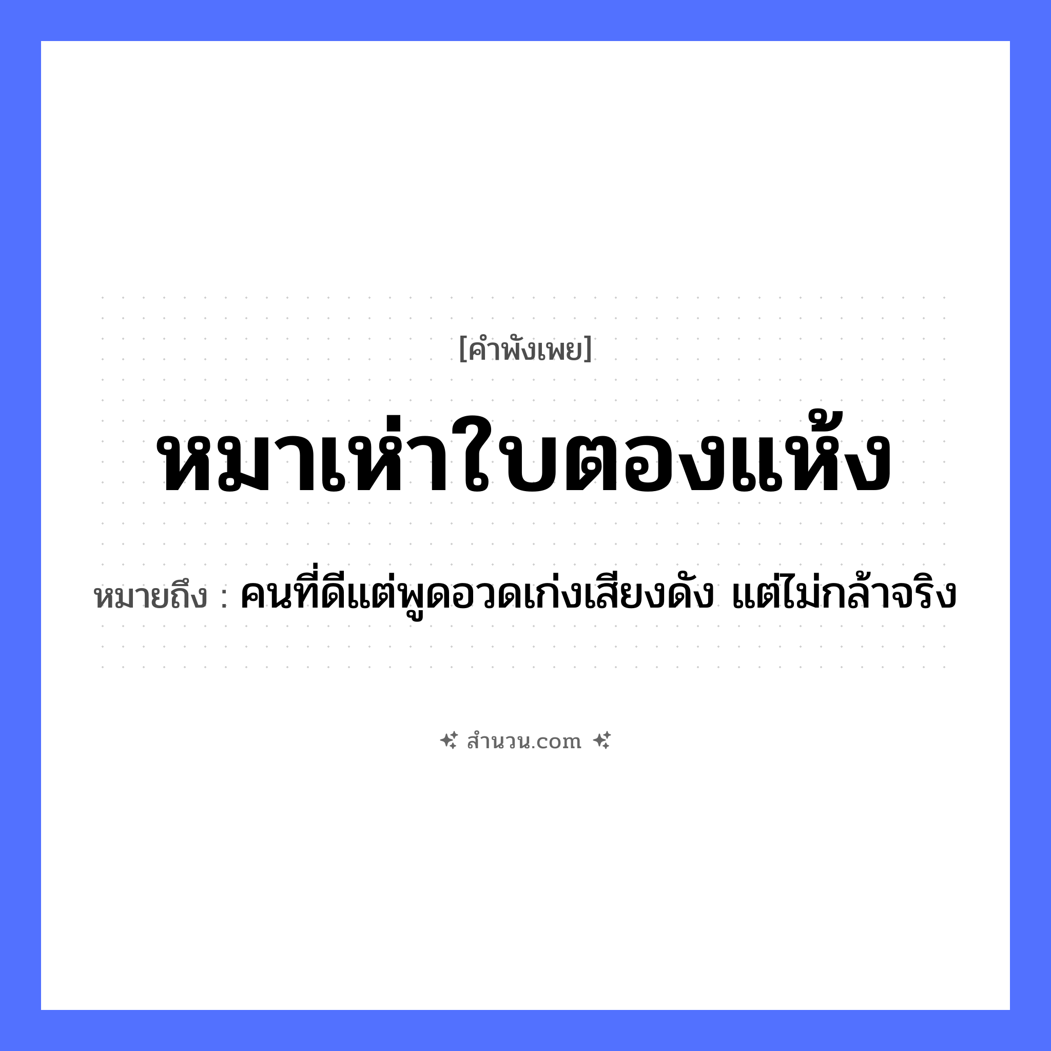 สำนวนไทย: หมาเห่าใบตองแห้ง หมายถึง?, หมายถึง คนที่ดีแต่พูดอวดเก่งเสียงดัง แต่ไม่กล้าจริง คำนาม คน สัตว์ หมา