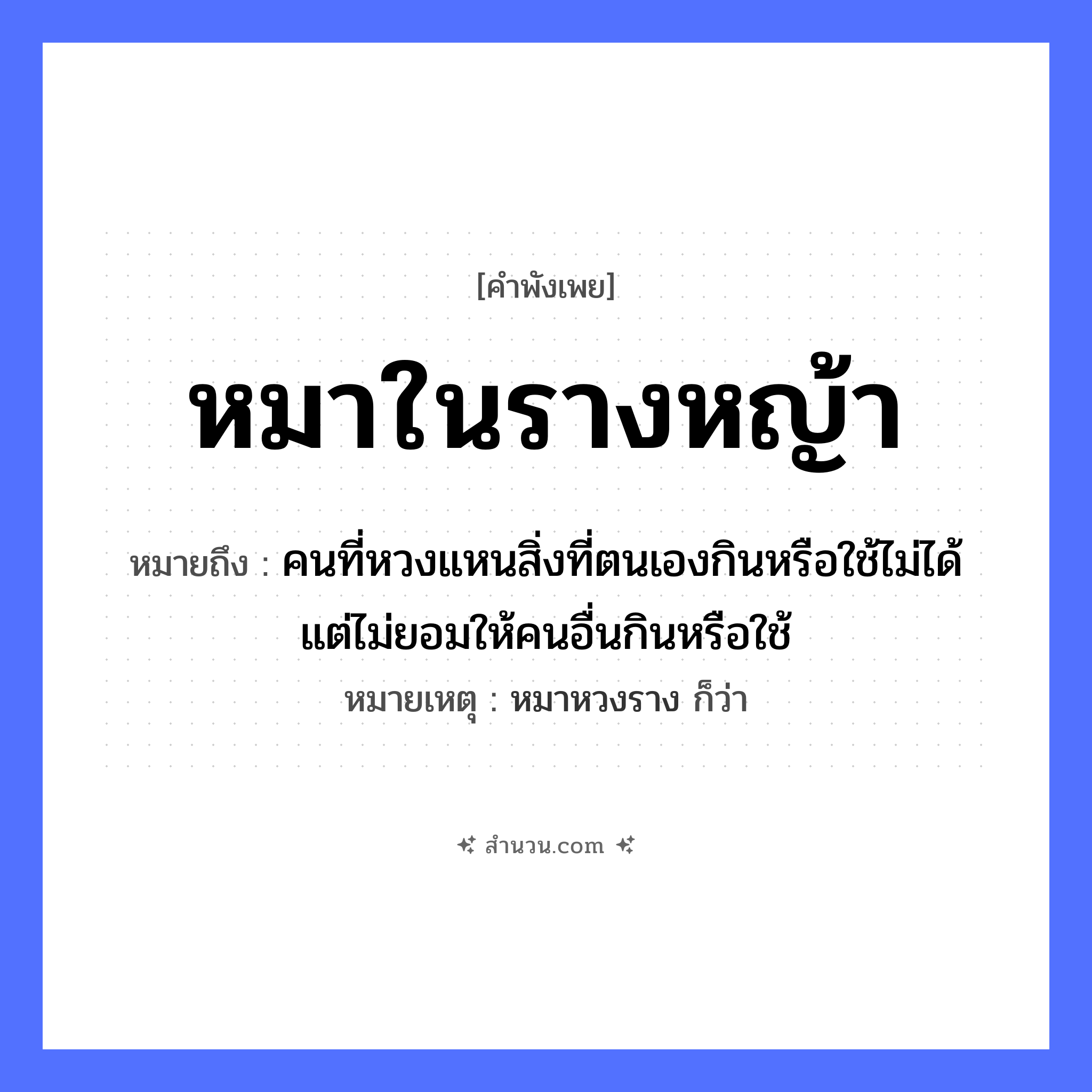 สำนวนไทย: หมาในรางหญ้า หมายถึง?, หมายถึง คนที่หวงแหนสิ่งที่ตนเองกินหรือใช้ไม่ได้ แต่ไม่ยอมให้คนอื่นกินหรือใช้ หมายเหตุ หมาหวงราง ก็ว่า สัตว์ หมา สิ่งของ รางหญ้า ธรรมชาติ หญ้า หมวด คำพังเพย