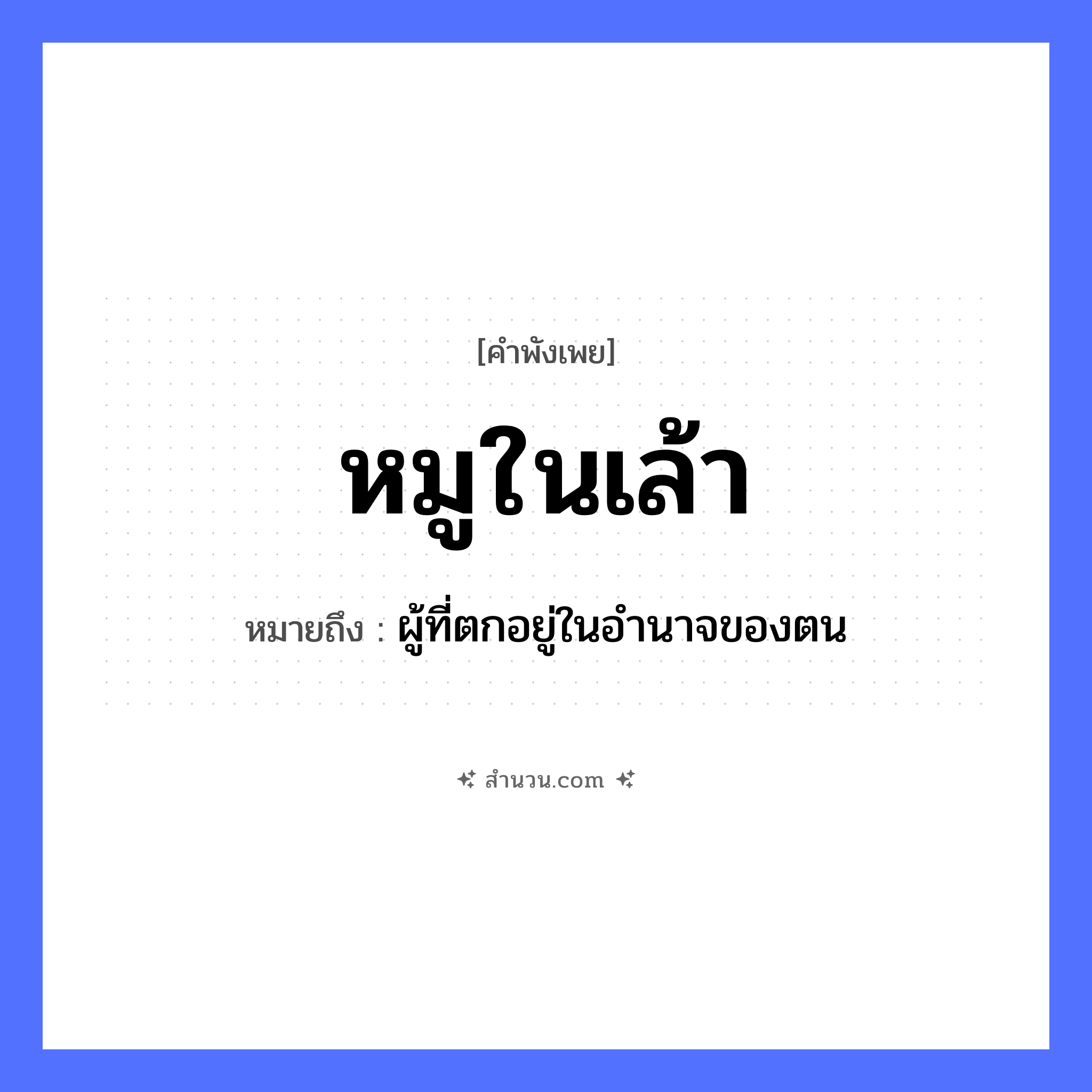 สำนวนไทย: หมูในเล้า หมายถึง?, หมายถึง ผู้ที่ตกอยู่ในอำนาจของตน สถานที่ เล้า สัตว์ หมู หมวด คำพังเพย