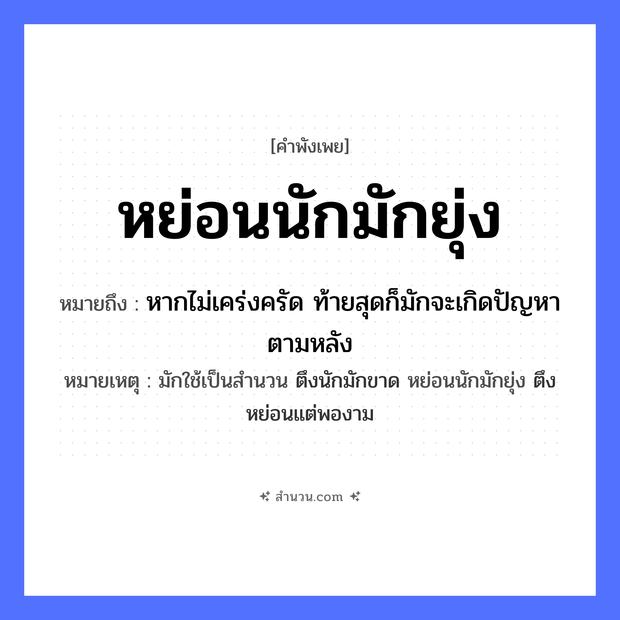 สำนวนไทย: หย่อนนักมักยุ่ง หมายถึง?, หมายถึง หากไม่เคร่งครัด ท้ายสุดก็มักจะเกิดปัญหาตามหลัง หมายเหตุ มักใช้เป็นสำนวน ตึงนักมักขาด หย่อนนักมักยุ่ง ตึงหย่อนแต่พองาม