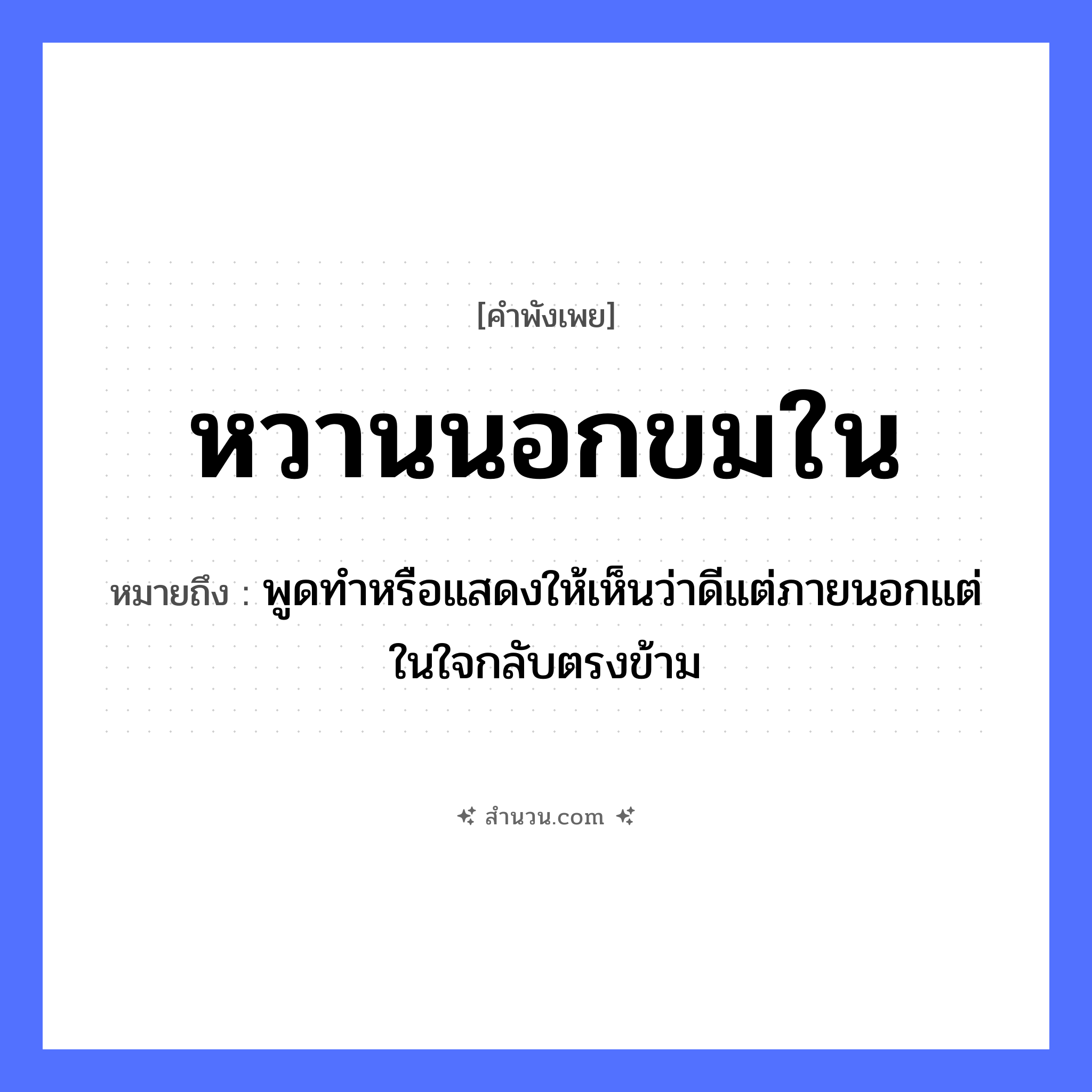 สำนวนไทย: หวานนอกขมใน หมายถึง?, หมายถึง พูดทำหรือแสดงให้เห็นว่าดีแต่ภายนอกแต่ในใจกลับตรงข้าม อวัยวะ ใจ