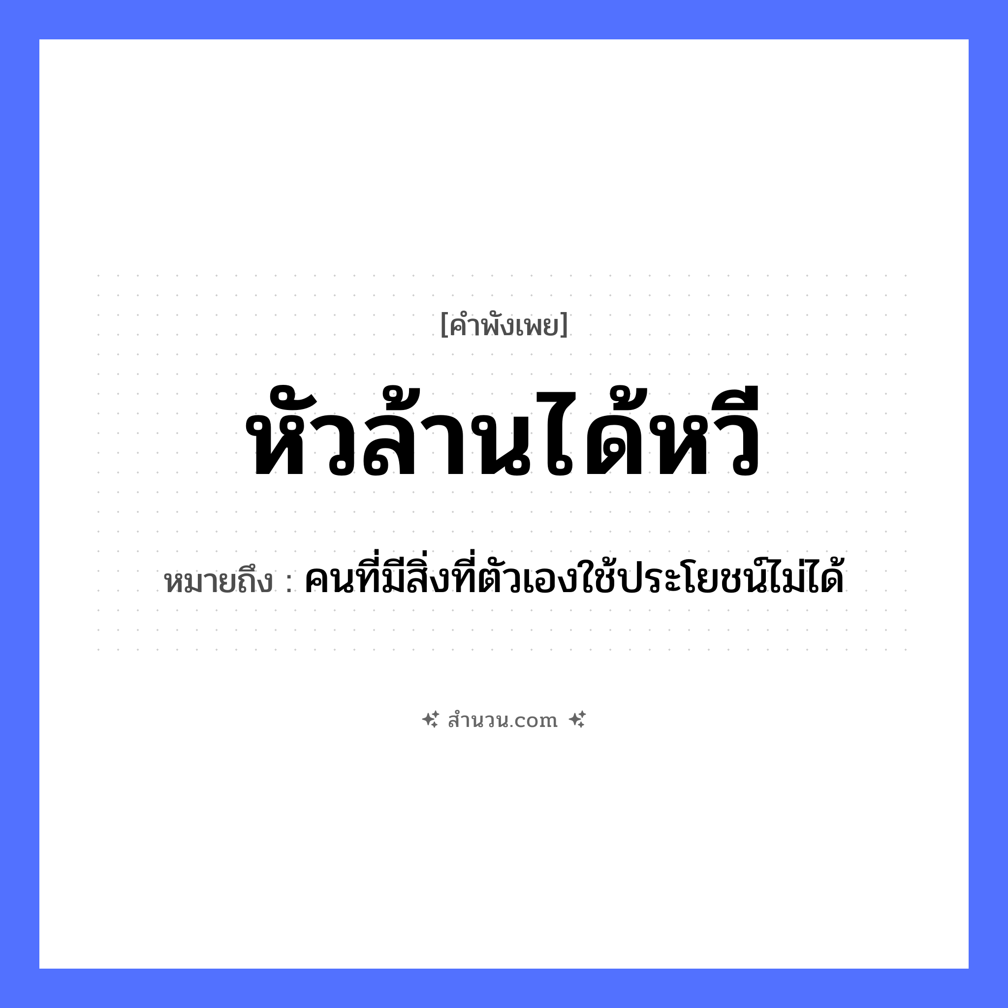 สำนวนไทย: หัวล้านได้หวี หมายถึง?, หมายถึง คนที่มีสิ่งที่ตัวเองใช้ประโยชน์ไม่ได้ คำนาม คน อวัยวะ ตัว