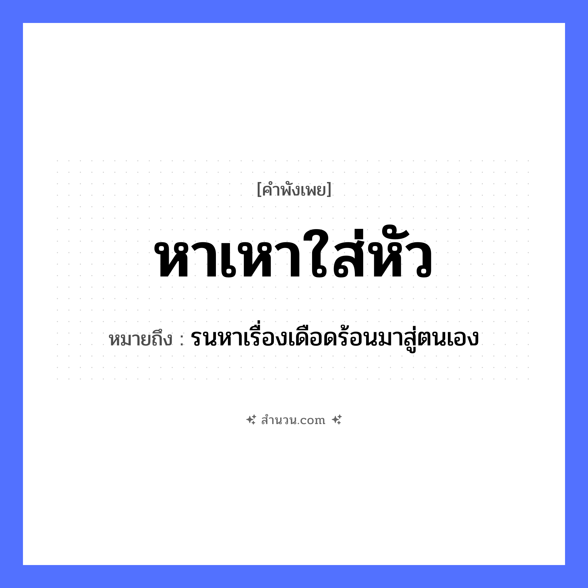 สำนวนไทย: หาเหาใส่หัว หมายถึง?, หมายถึง รนหาเรื่องเดือดร้อนมาสู่ตนเอง