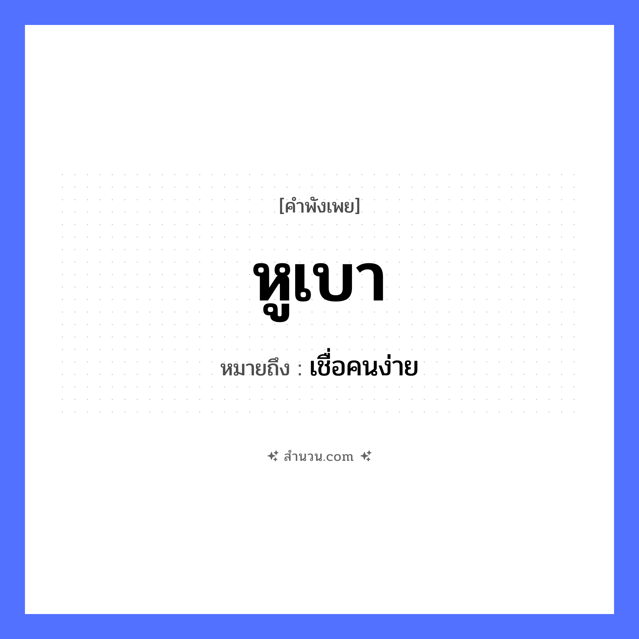 สำนวนไทย: หูเบา หมายถึง?, หมายถึง เชื่อคนง่าย อวัยวะ หู คำคุณศัพท์ เบา หมวด คำพังเพย