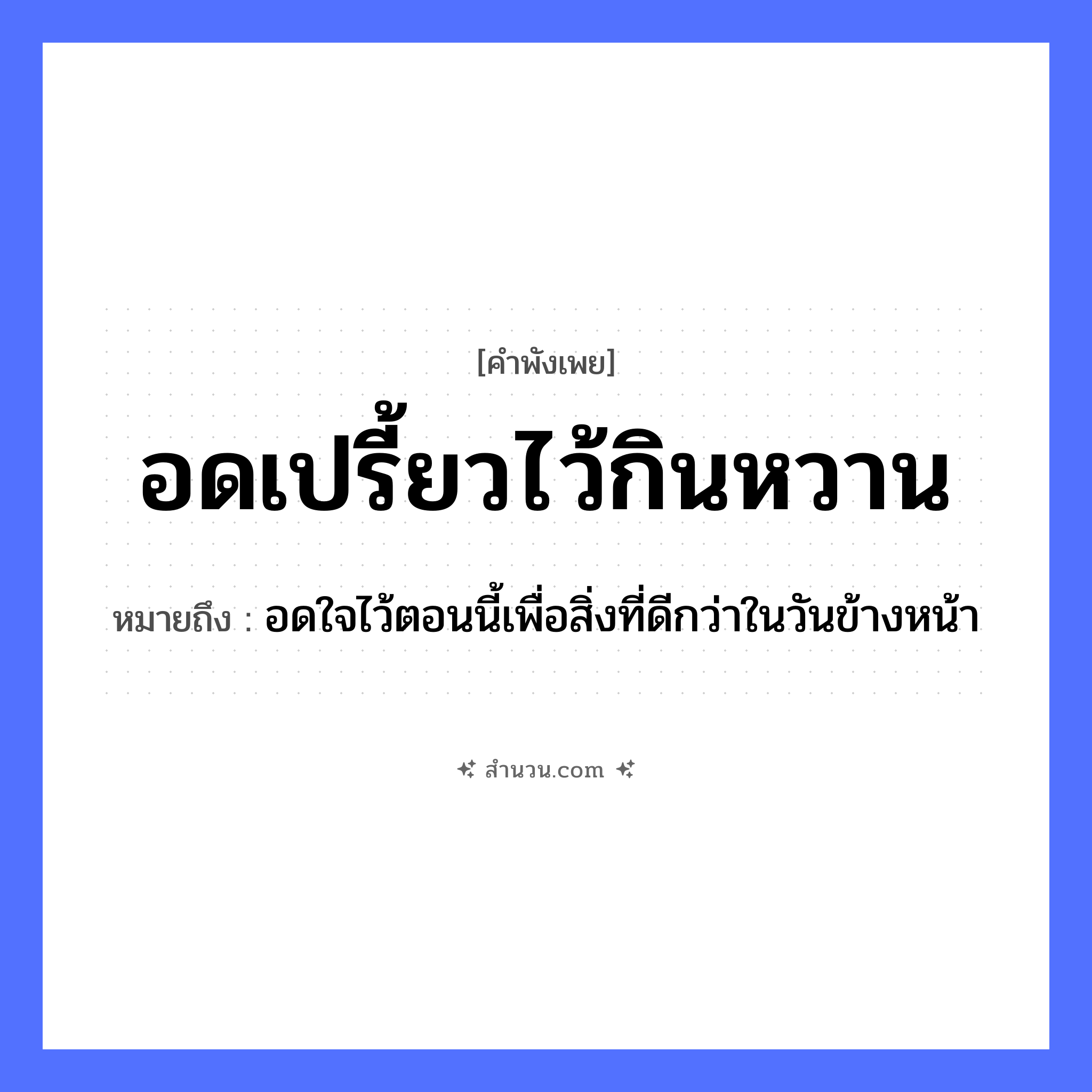 สำนวนไทย: อดเปรี้ยวไว้กินหวาน หมายถึง?, หมายถึง อดใจไว้ตอนนี้เพื่อสิ่งที่ดีกว่าในวันข้างหน้า อวัยวะ ใจ, หน้า