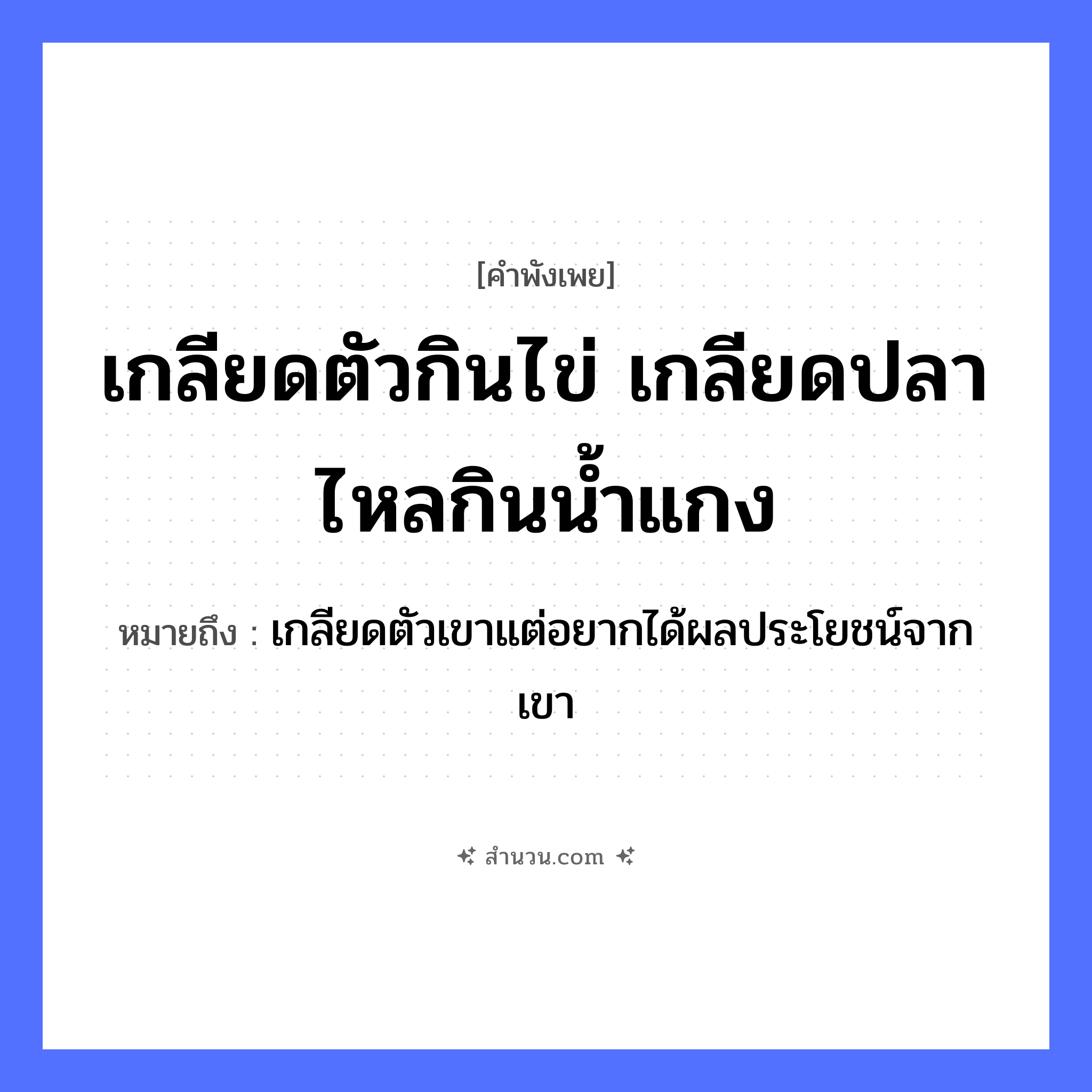 สำนวนไทย: เกลียดตัวกินไข่ เกลียดปลาไหลกินน้ำแกง หมายถึง?, หมายถึง เกลียดตัวเขาแต่อยากได้ผลประโยชน์จากเขา สัตว์ ไก่, ปลาไหล อาหาร ไข่, น้ำแกง คำกริยา เกลียด, กิน หมวด คำพังเพย