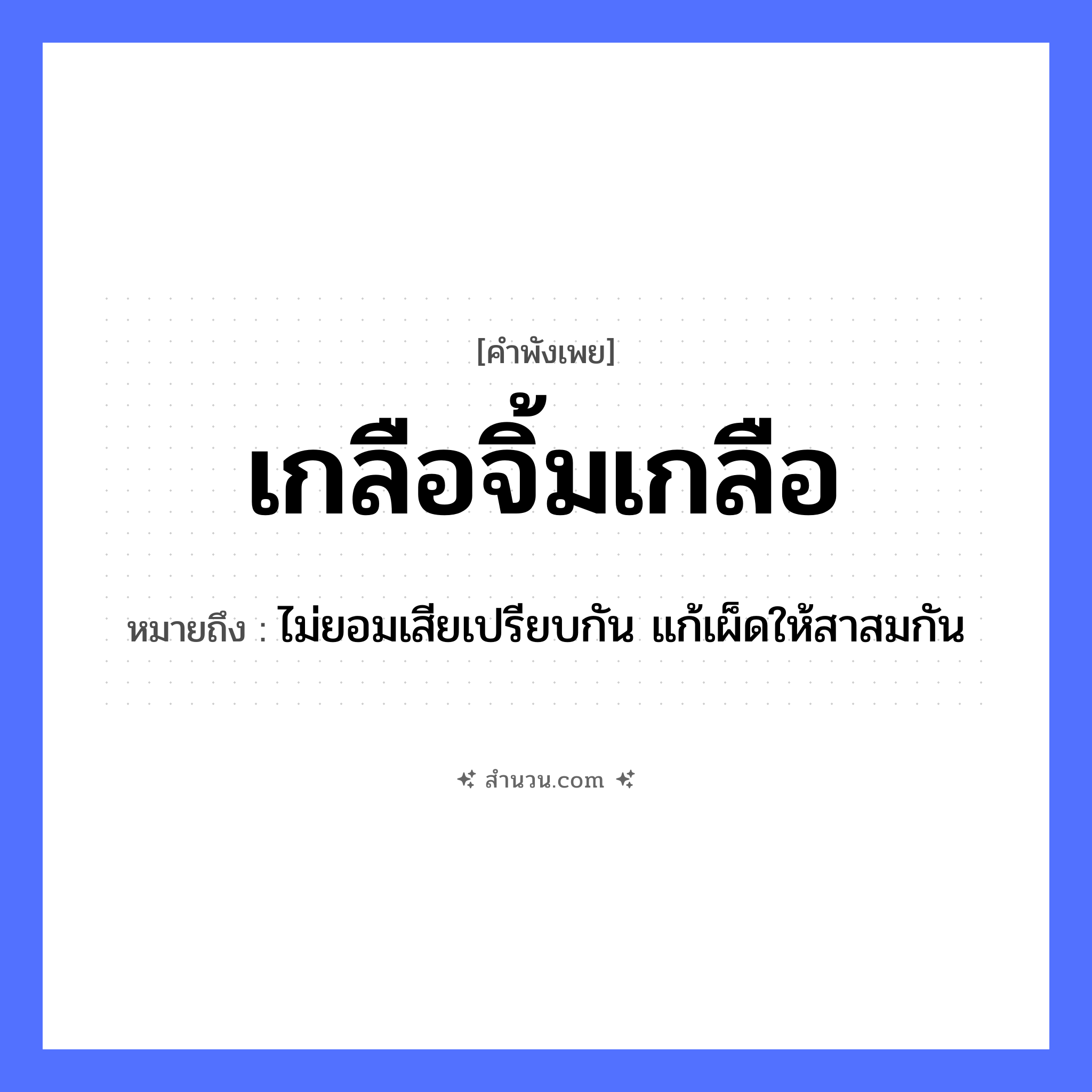 สำนวนไทย: เกลือจิ้มเกลือ หมายถึง?, หมายถึง ไม่ยอมเสียเปรียบกัน แก้เผ็ดให้สาสมกัน อาหาร เกลือ