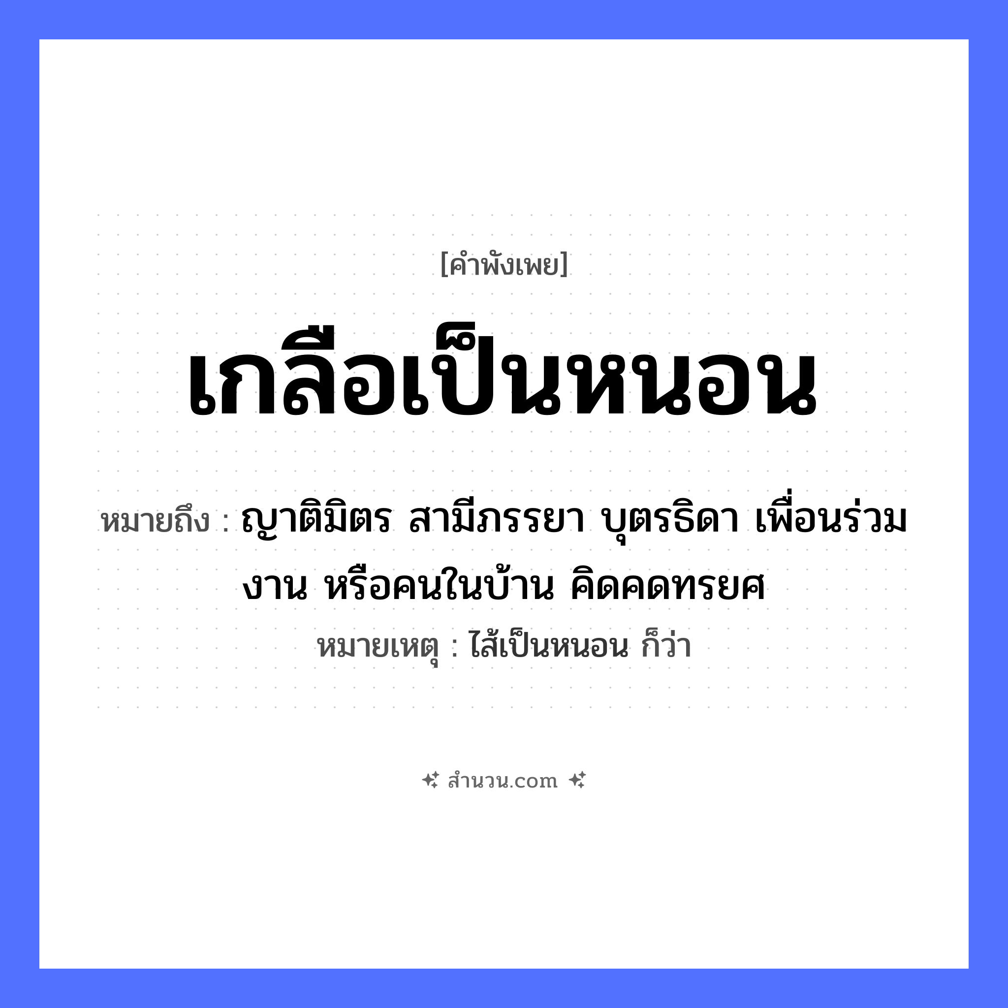 สำนวนไทย: เกลือเป็นหนอน หมายถึง?, หมายถึง ญาติมิตร สามีภรรยา บุตรธิดา เพื่อนร่วมงาน หรือคนในบ้าน คิดคดทรยศ หมายเหตุ ไส้เป็นหนอน ก็ว่า สัตว์ หนอน สิ่งของ เกลือ หมวด คำพังเพย