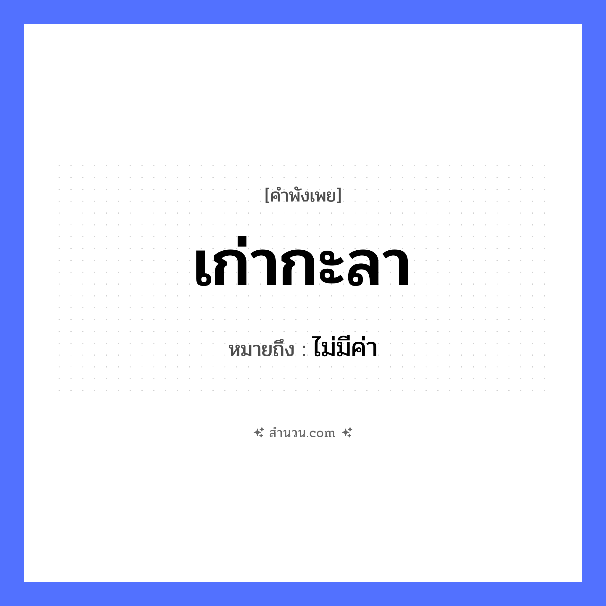 สำนวนไทย: เก่ากะลา หมายถึง?, หมายถึง ไม่มีค่า สิ่งของ กะลา, มะพร้าว คำคุณศัพท์ เก่า หมวด คำพังเพย