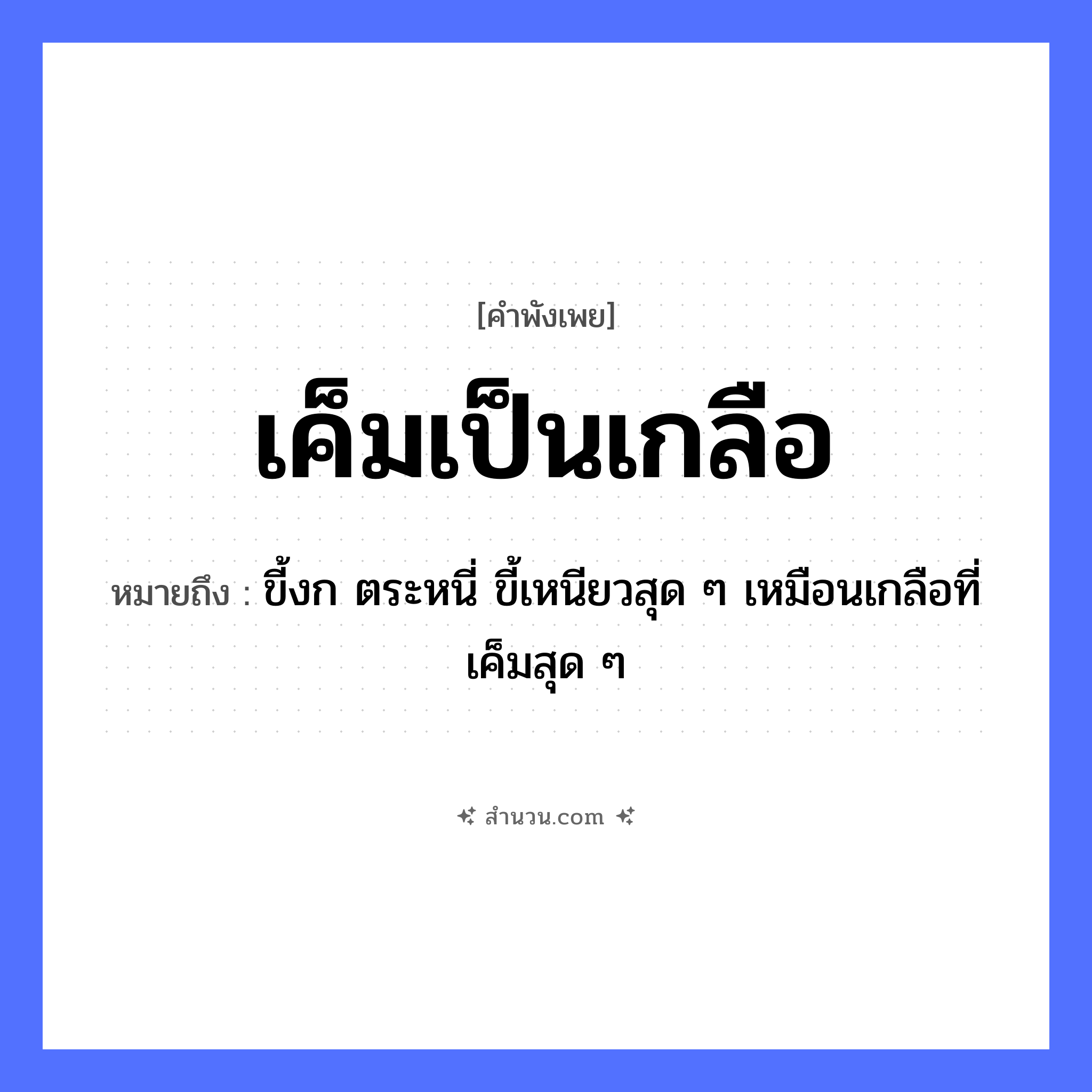 สำนวนไทย: เค็มเป็นเกลือ หมายถึง?, หมายถึง ขี้งก ตระหนี่ ขี้เหนียวสุด ๆ เหมือนเกลือที่เค็มสุด ๆ อาหาร เกลือ คำกริยา คุณลักษณะ เค็ม หมวด คำพังเพย