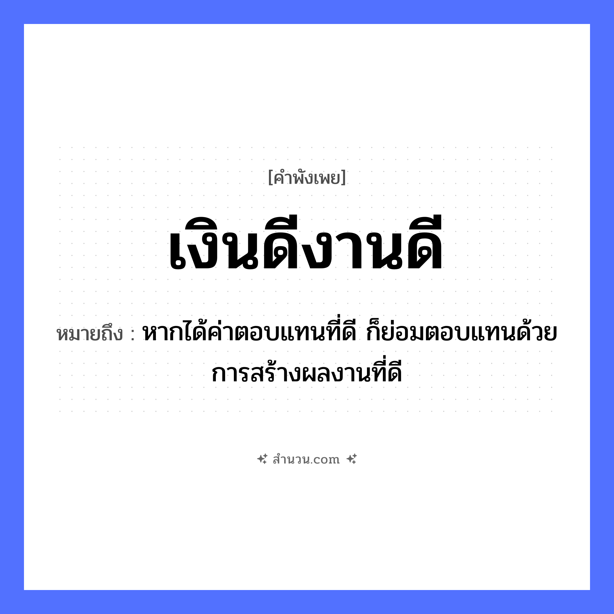 สำนวนไทย: เงินดีงานดี หมายถึง?, หมายถึง หากได้ค่าตอบแทนที่ดี ก็ย่อมตอบแทนด้วยการสร้างผลงานที่ดี