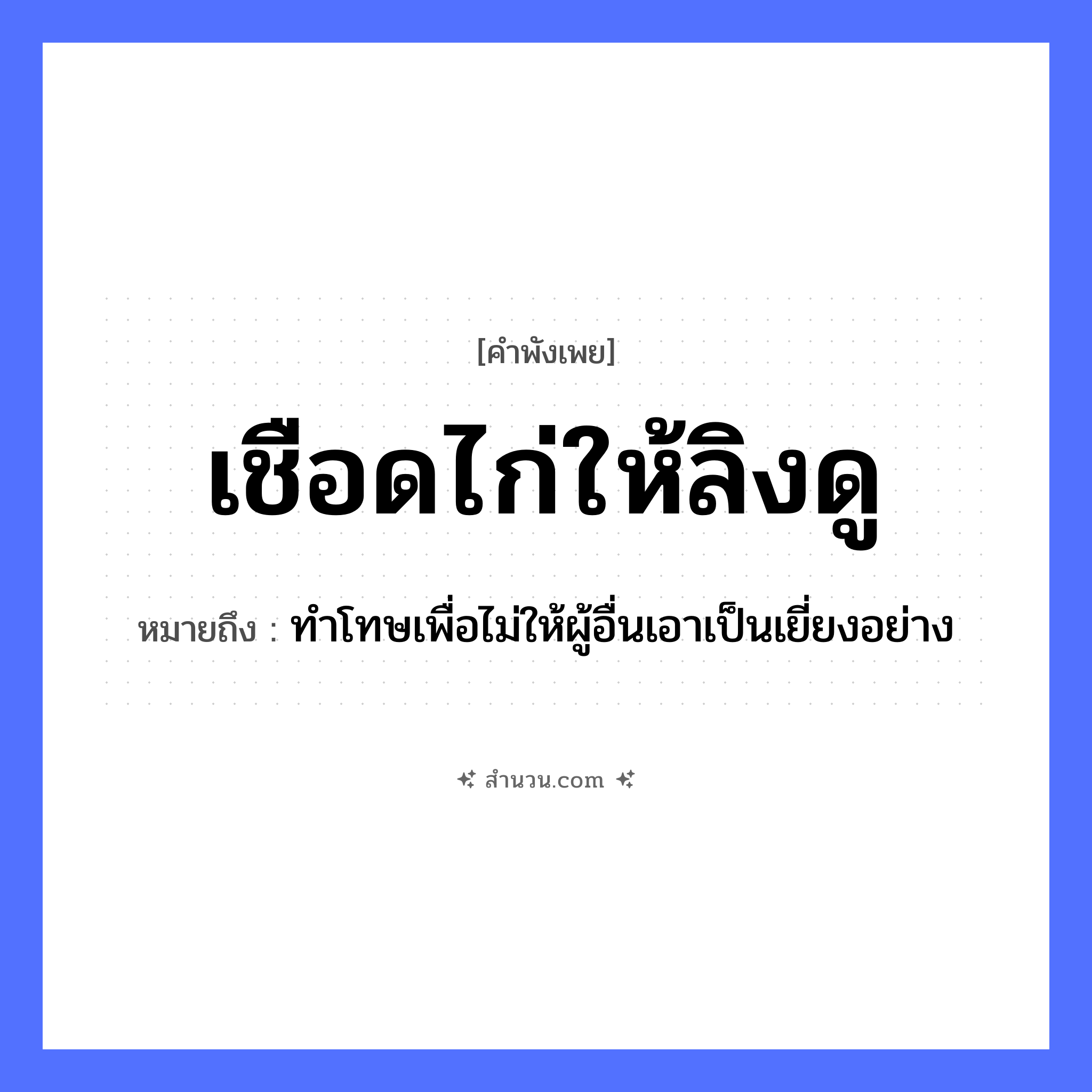 สำนวนไทย: เชือดไก่ให้ลิงดู หมายถึง?, หมายถึง ทำโทษเพื่อไม่ให้ผู้อื่นเอาเป็นเยี่ยงอย่าง สัตว์ ไก่, ลิง คำกริยา เชือด, ดู หมวด คำพังเพย