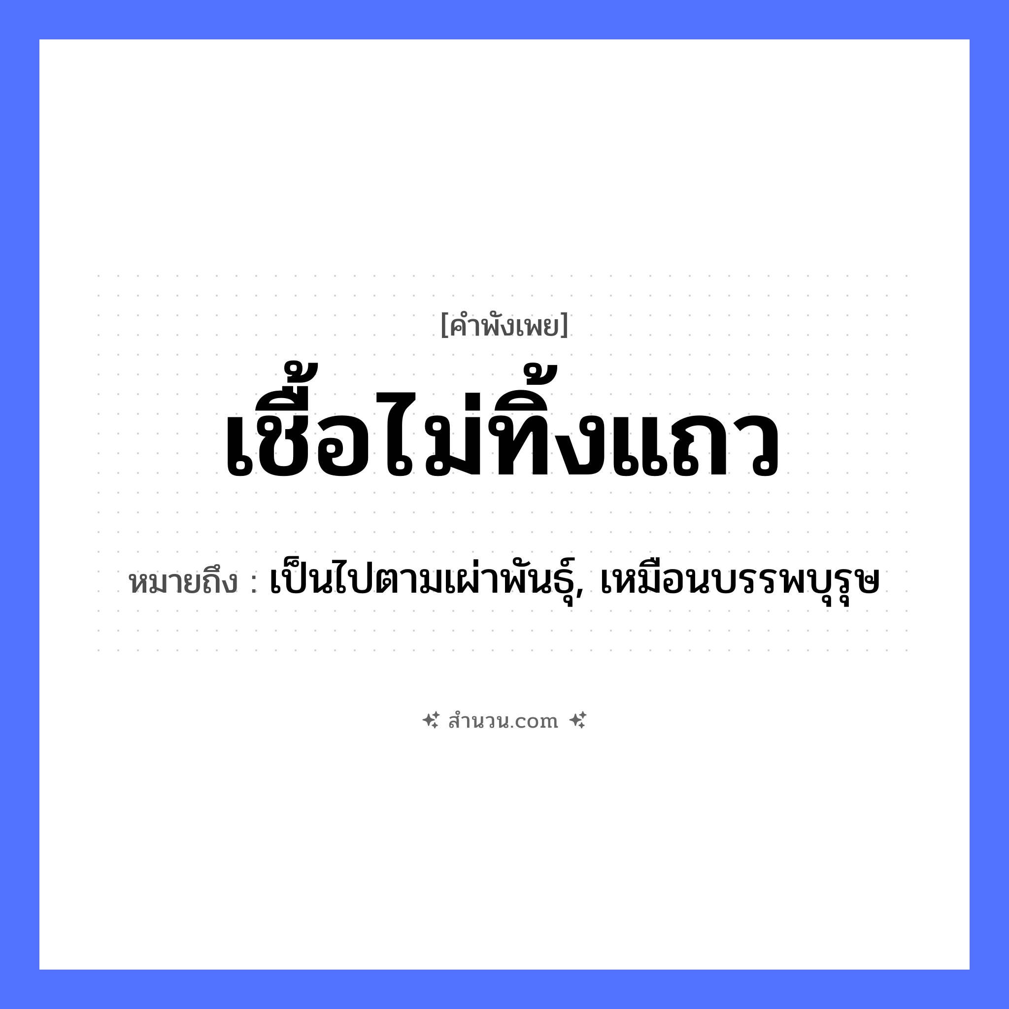 สำนวนไทย: เชื้อไม่ทิ้งแถว หมายถึง?, หมายถึง เป็นไปตามเผ่าพันธุ์, เหมือนบรรพบุรุษ