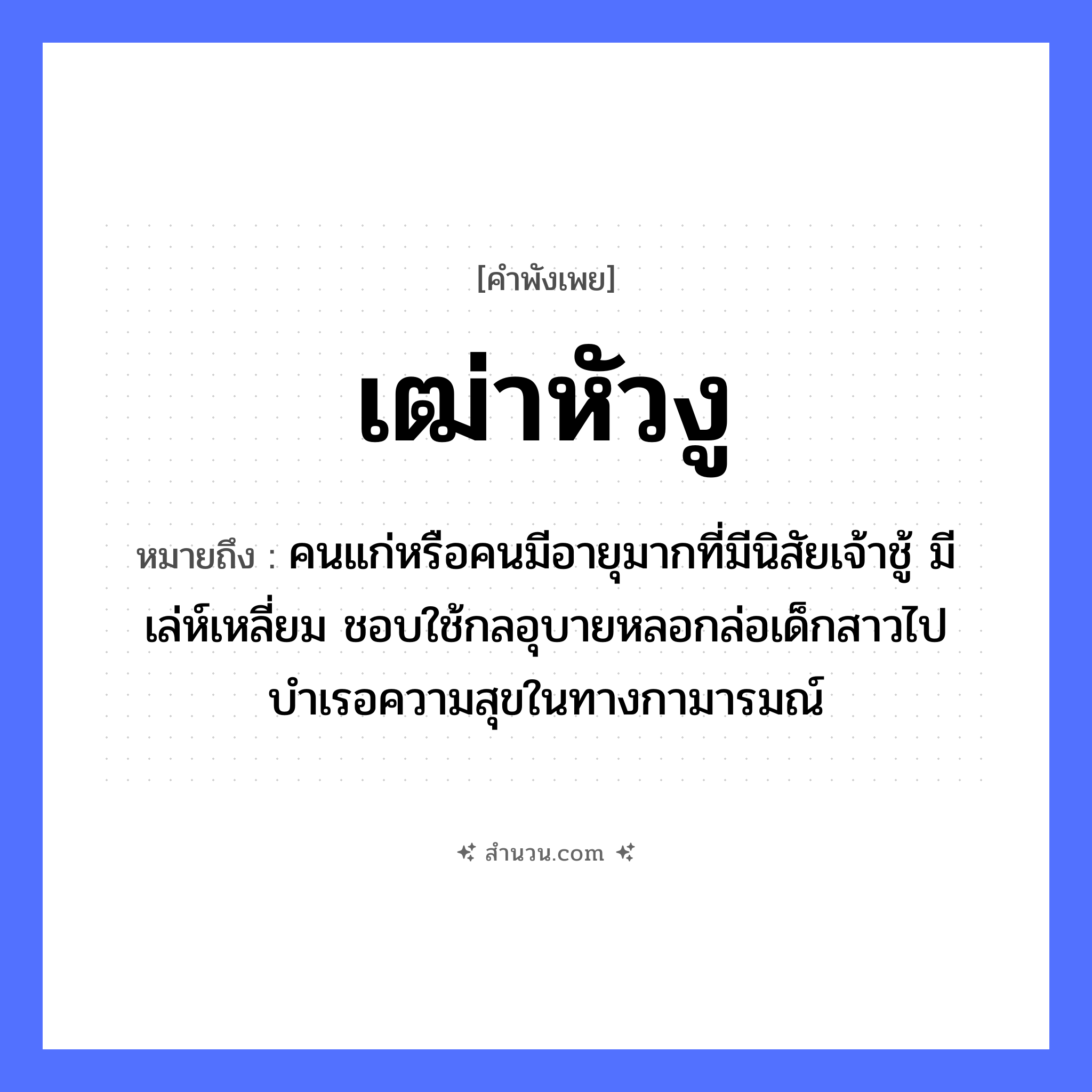 สำนวนไทย: เฒ่าหัวงู หมายถึง?, หมายถึง คนแก่หรือคนมีอายุมากที่มีนิสัยเจ้าชู้ มีเล่ห์เหลี่ยม ชอบใช้กลอุบายหลอกล่อเด็กสาวไปบำเรอความสุขในทางกามารมณ์ คำนาม หัว สัตว์ งู ครอบครัว เฒ่า หมวด คำพังเพย