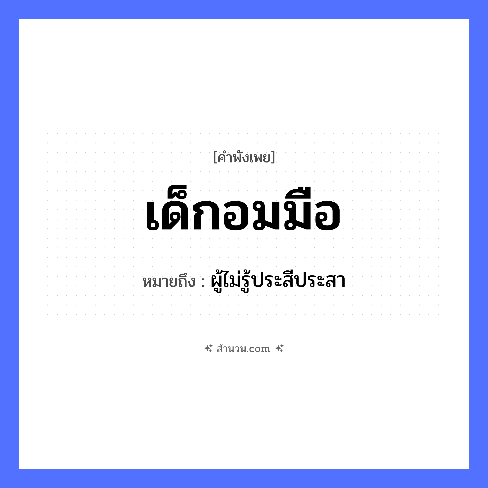 สำนวนไทย: เด็กอมมือ หมายถึง?, หมายถึง ผู้ไม่รู้ประสีประสา อวัยวะ มือ