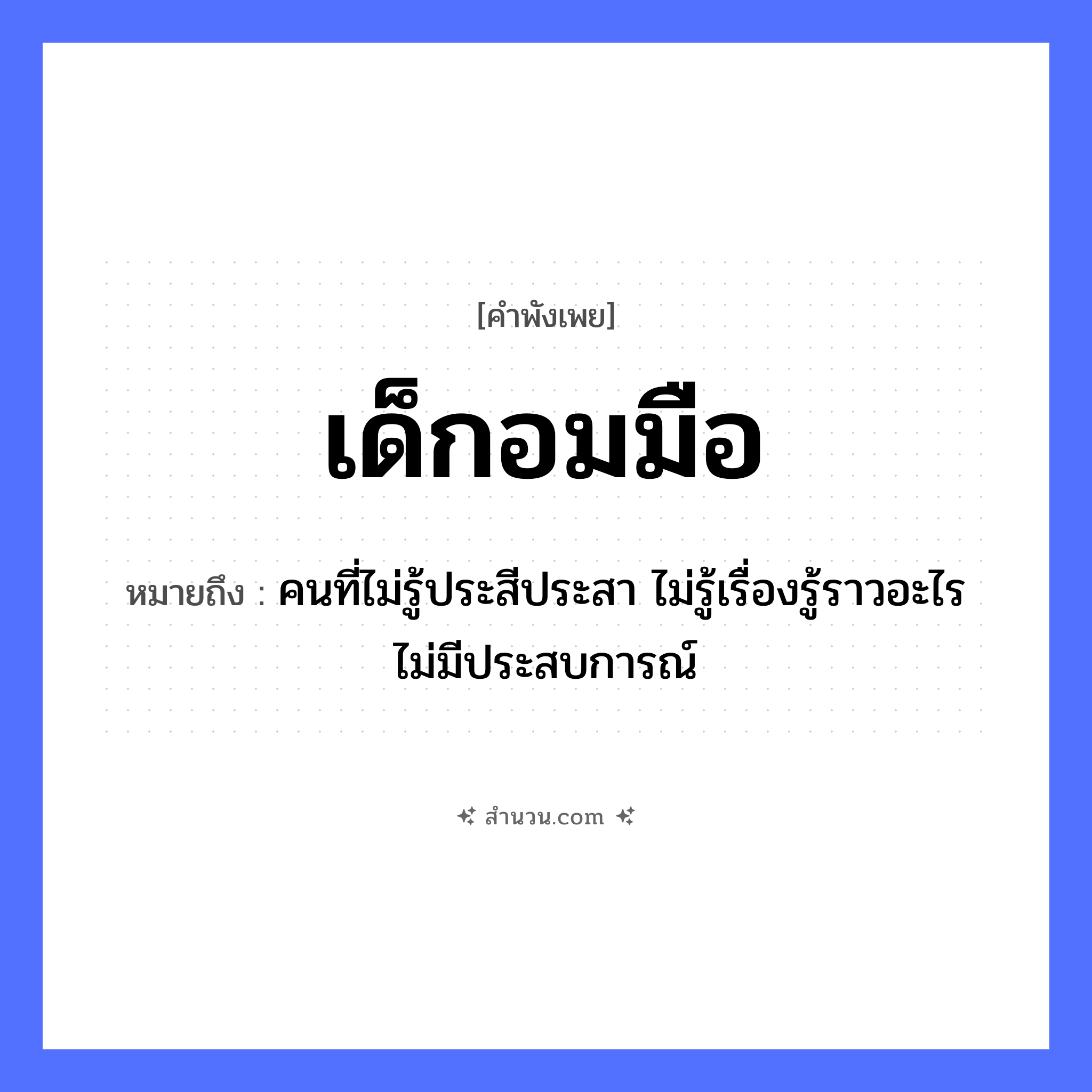 สำนวนไทย: เด็กอมมือ หมายถึง?, หมายถึง คนที่ไม่รู้ประสีประสา ไม่รู้เรื่องรู้ราวอะไร ไม่มีประสบการณ์ คำนาม เด็ก อวัยวะ มือ คำกริยา อม หมวด คำพังเพย