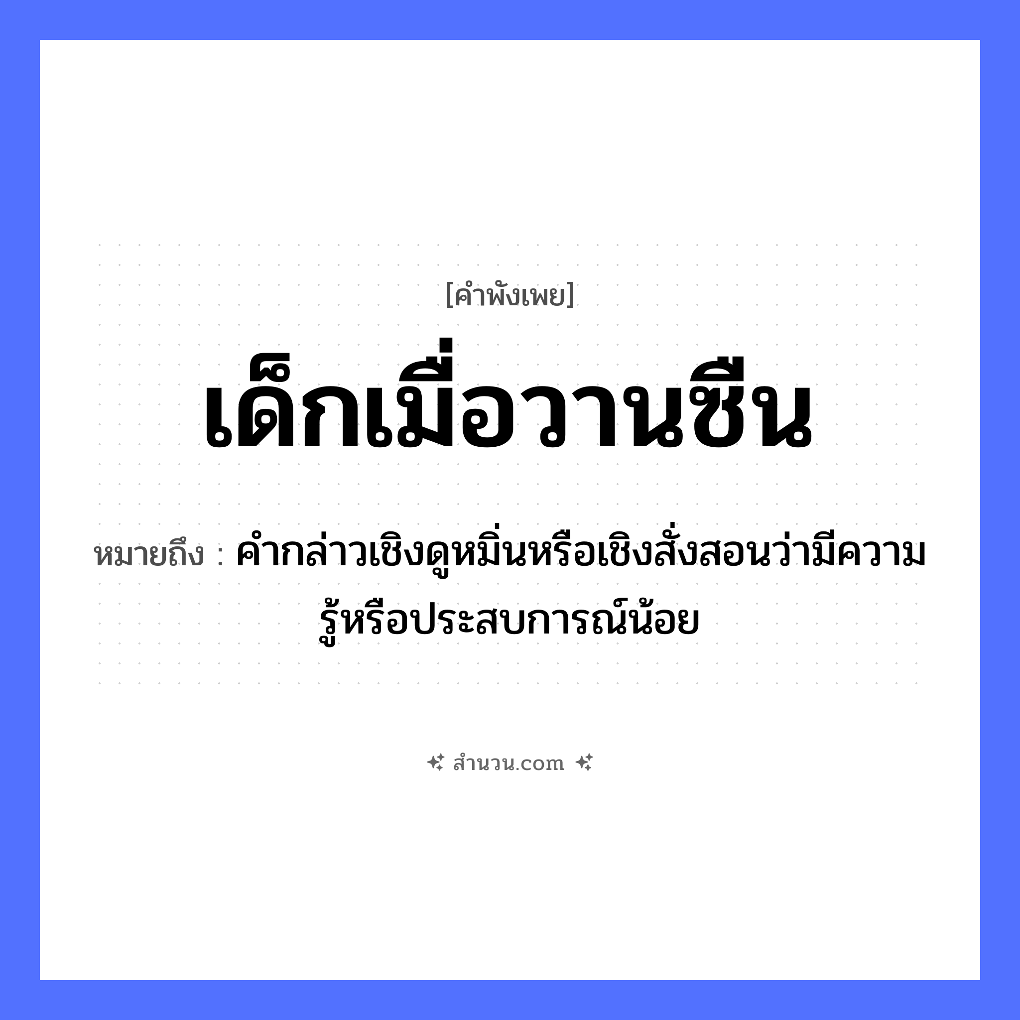 สำนวนไทย: เด็กเมื่อวานซืน หมายถึง?, หมายถึง คำกล่าวเชิงดูหมิ่นหรือเชิงสั่งสอนว่ามีความรู้หรือประสบการณ์น้อย
