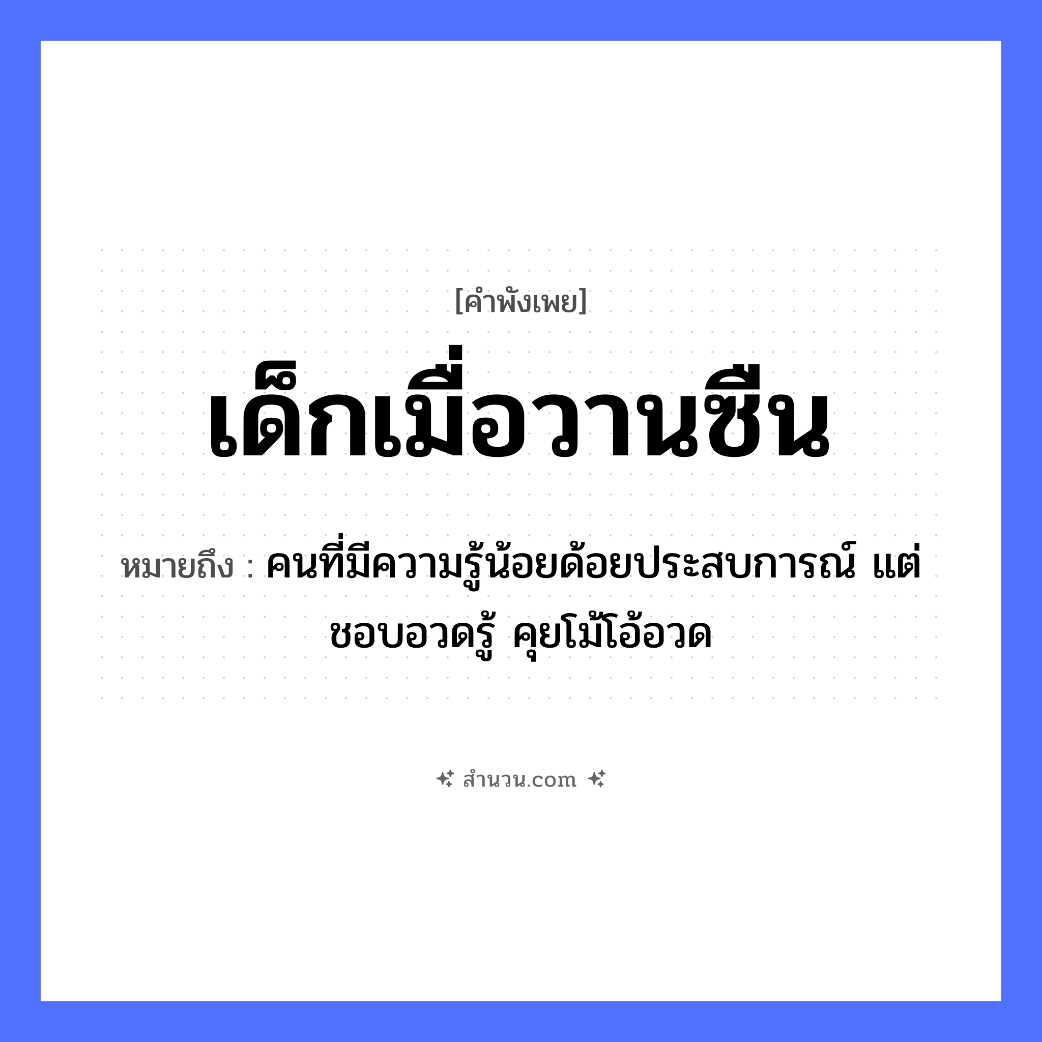 สำนวนไทย: เด็กเมื่อวานซืน หมายถึง?, หมายถึง คนที่มีความรู้น้อยด้อยประสบการณ์ แต่ชอบอวดรู้ คุยโม้โอ้อวด เวลา เมื่อวานซืน คำนาม เด็ก หมวด คำพังเพย