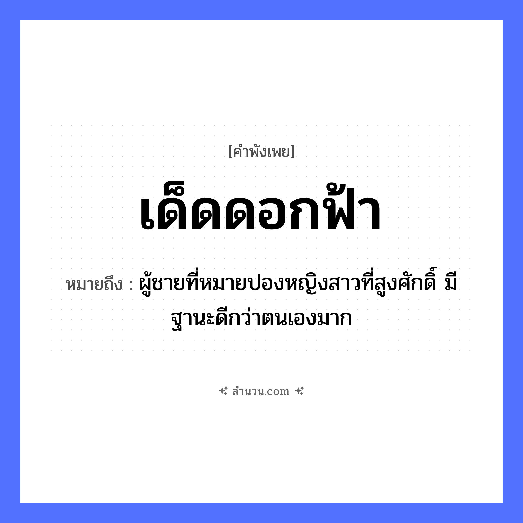 สำนวนไทย: เด็ดดอกฟ้า หมายถึง?, หมายถึง ผู้ชายที่หมายปองหญิงสาวที่สูงศักดิ์ มีฐานะดีกว่าตนเองมาก คำกริยา เด็ด ธรรมชาติ ดอกไม้, ฟ้า หมวด คำพังเพย