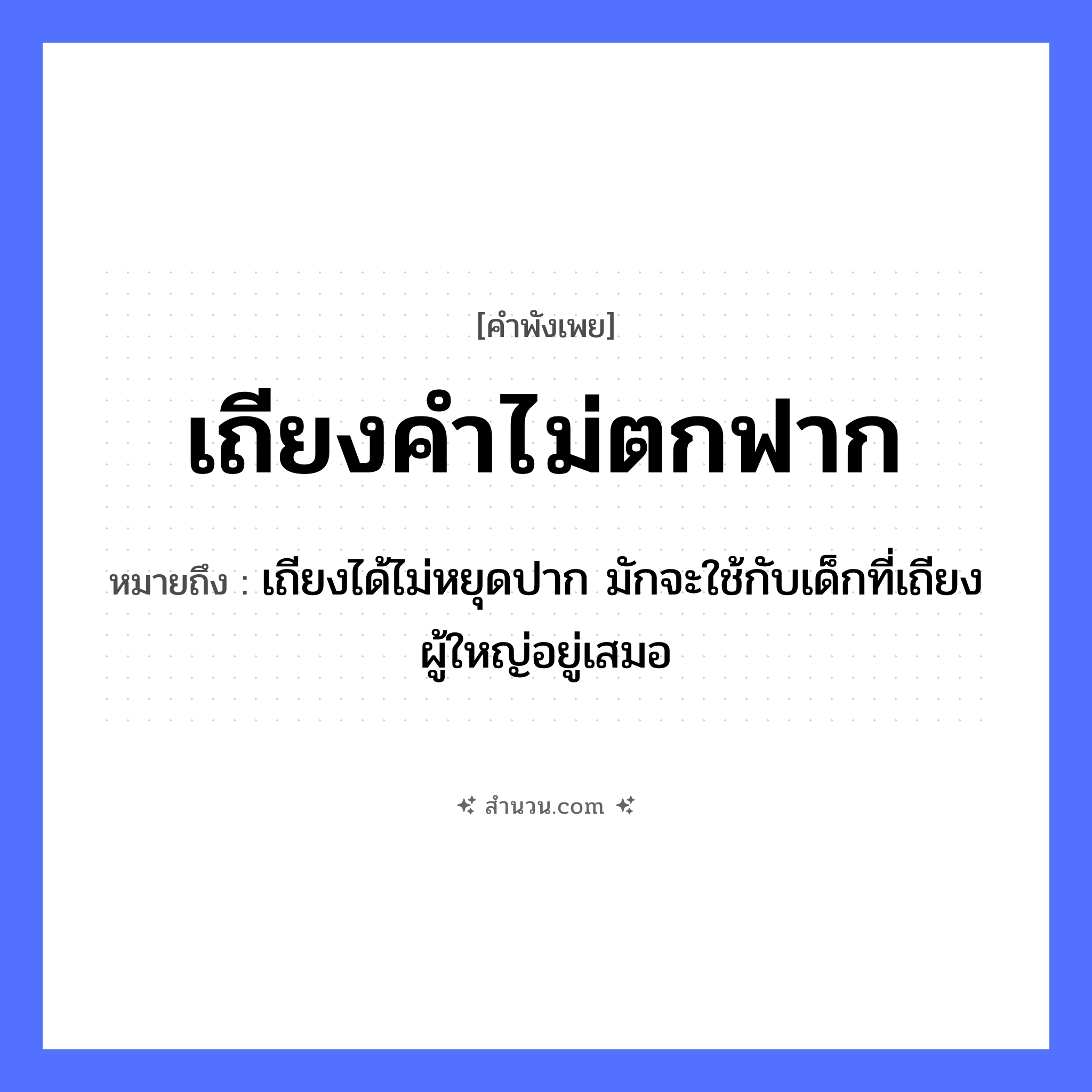สำนวนไทย: เถียงคำไม่ตกฟาก หมายถึง?, หมายถึง เถียงได้ไม่หยุดปาก มักจะใช้กับเด็กที่เถียงผู้ใหญ่อยู่เสมอ คำนาม ฟาก คำกริยา เถียง หมวด คำพังเพย