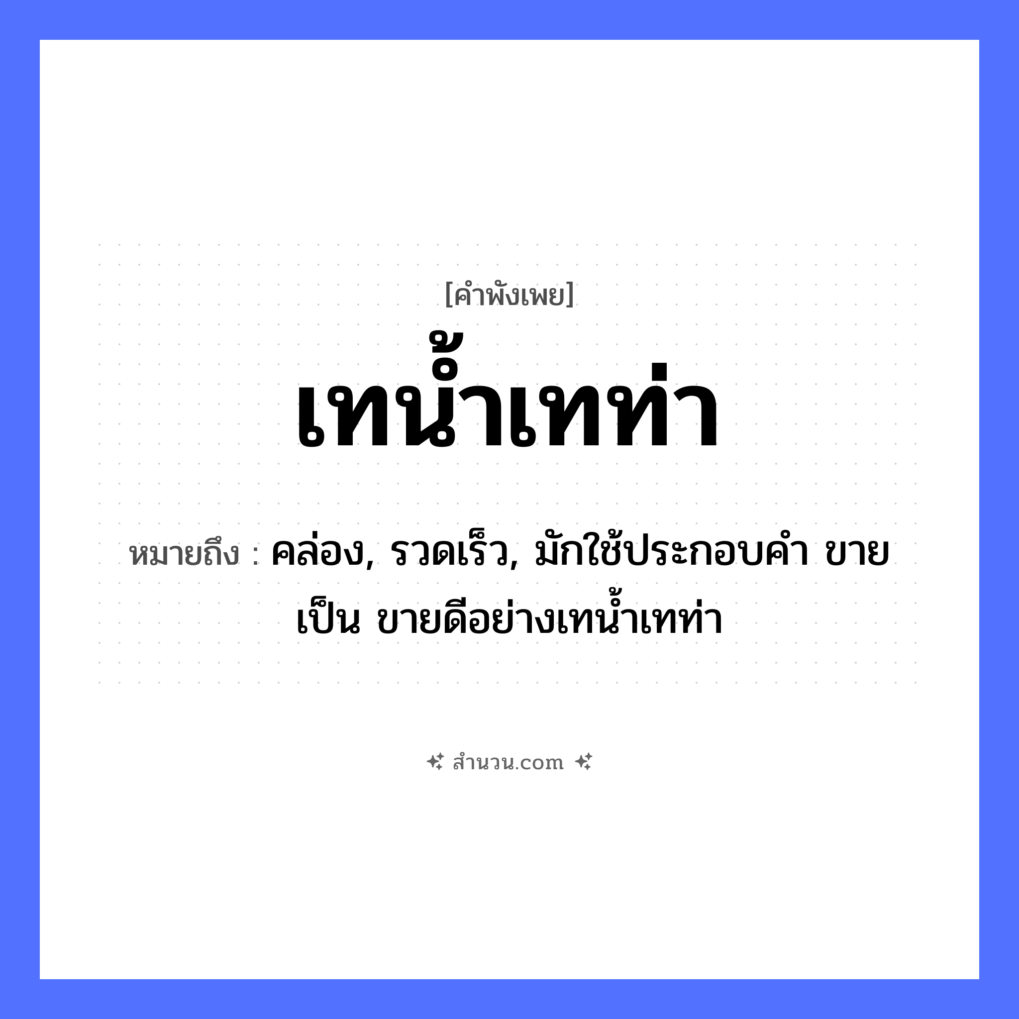 สำนวนไทย: เทน้ำเทท่า หมายถึง?, หมายถึง คล่อง, รวดเร็ว, มักใช้ประกอบคำ ขาย เป็น ขายดีอย่างเทนํ้าเทท่า อื่นๆ ท่า คำกริยา เท ธรรมชาติ น้ำ หมวด คำพังเพย