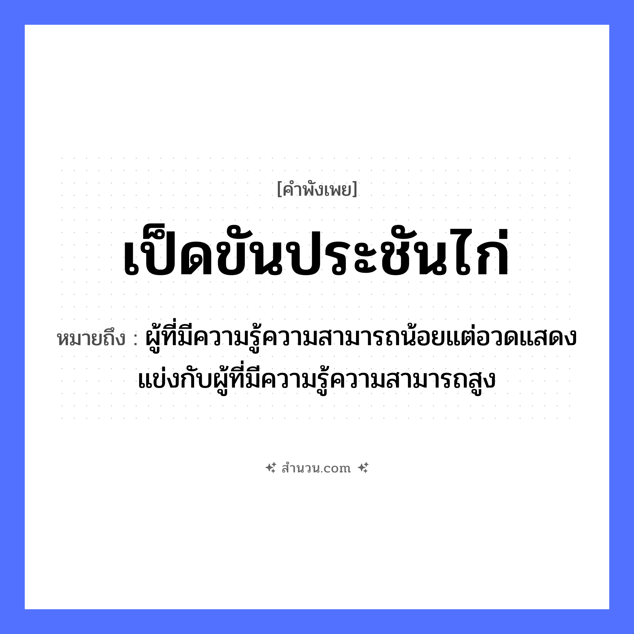 สำนวนไทย: เป็ดขันประชันไก่ หมายถึง?, หมายถึง ผู้ที่มีความรู้ความสามารถน้อยแต่อวดแสดงแข่งกับผู้ที่มีความรู้ความสามารถสูง สัตว์ เป็ด, ไก่ คำกริยา ขัน, ประชัน หมวด คำพังเพย
