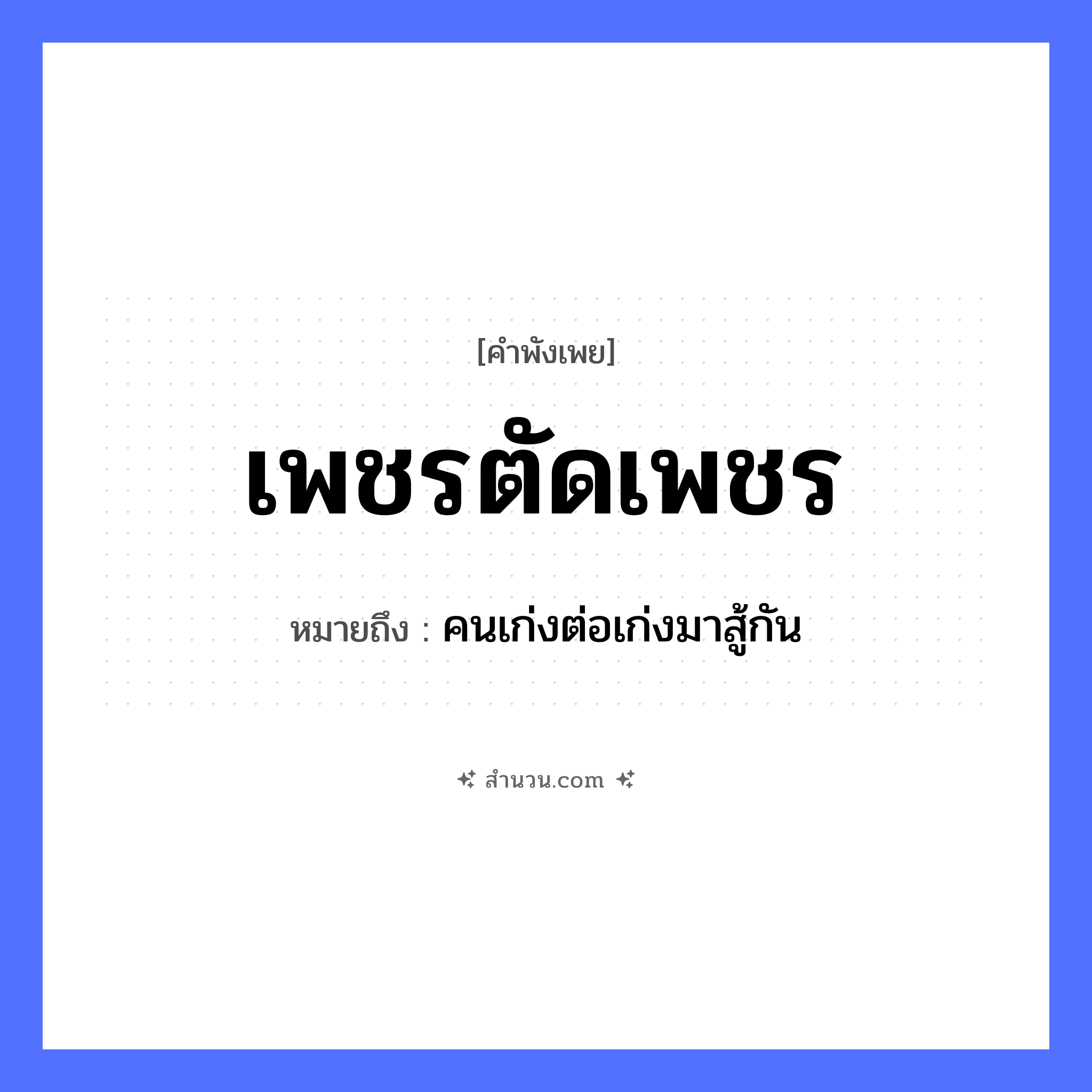 สำนวนไทย: เพชรตัดเพชร หมายถึง?, หมายถึง คนเก่งต่อเก่งมาสู้กัน คำนาม คน คำกริยา สู้