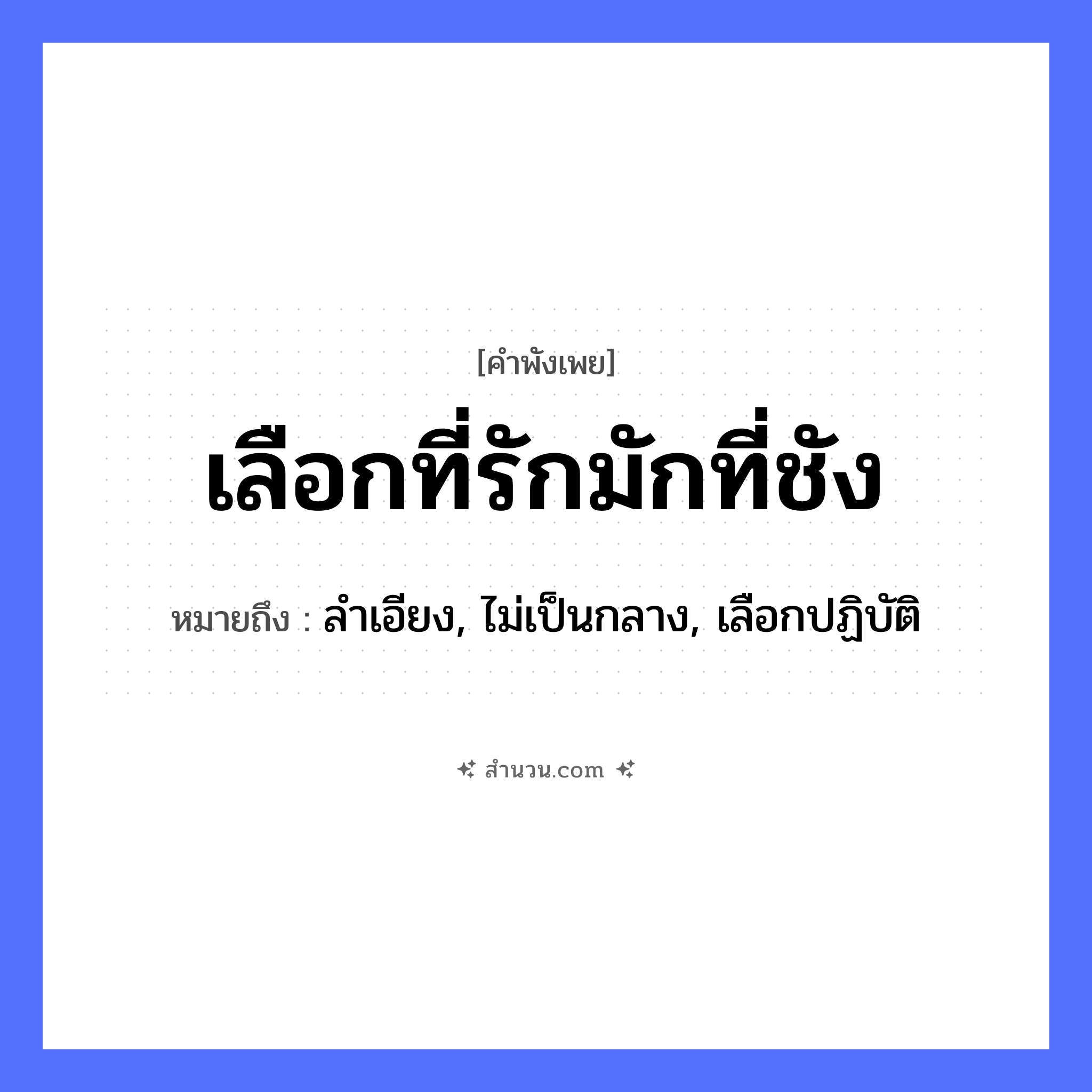 สำนวนไทย: เลือกที่รักมักที่ชัง หมายถึง?, หมายถึง ลำเอียง, ไม่เป็นกลาง, เลือกปฏิบัติ คำกริยา รัก