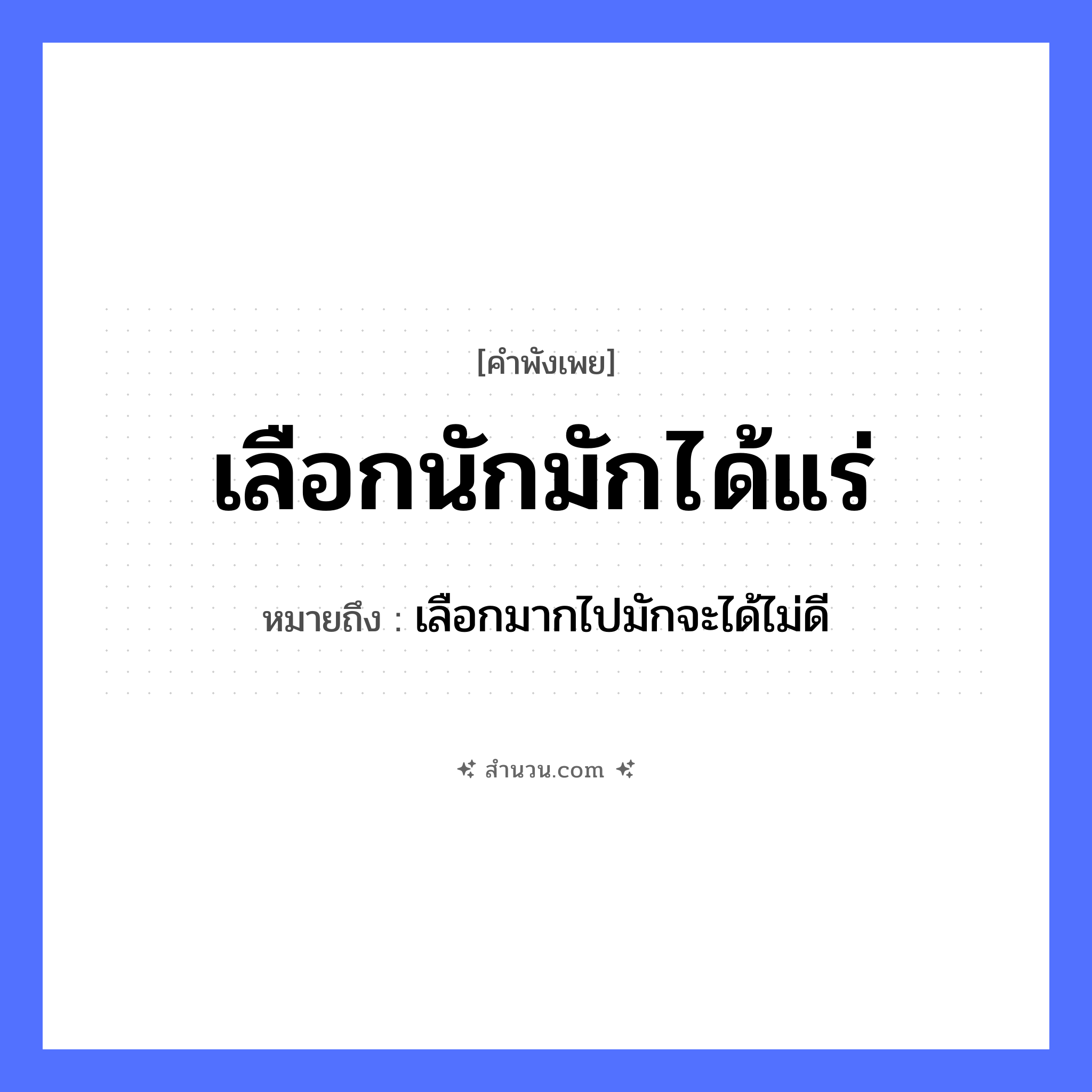สำนวนไทย: เลือกนักมักได้แร่ หมายถึง?, หมายถึง เลือกมากไปมักจะได้ไม่ดี