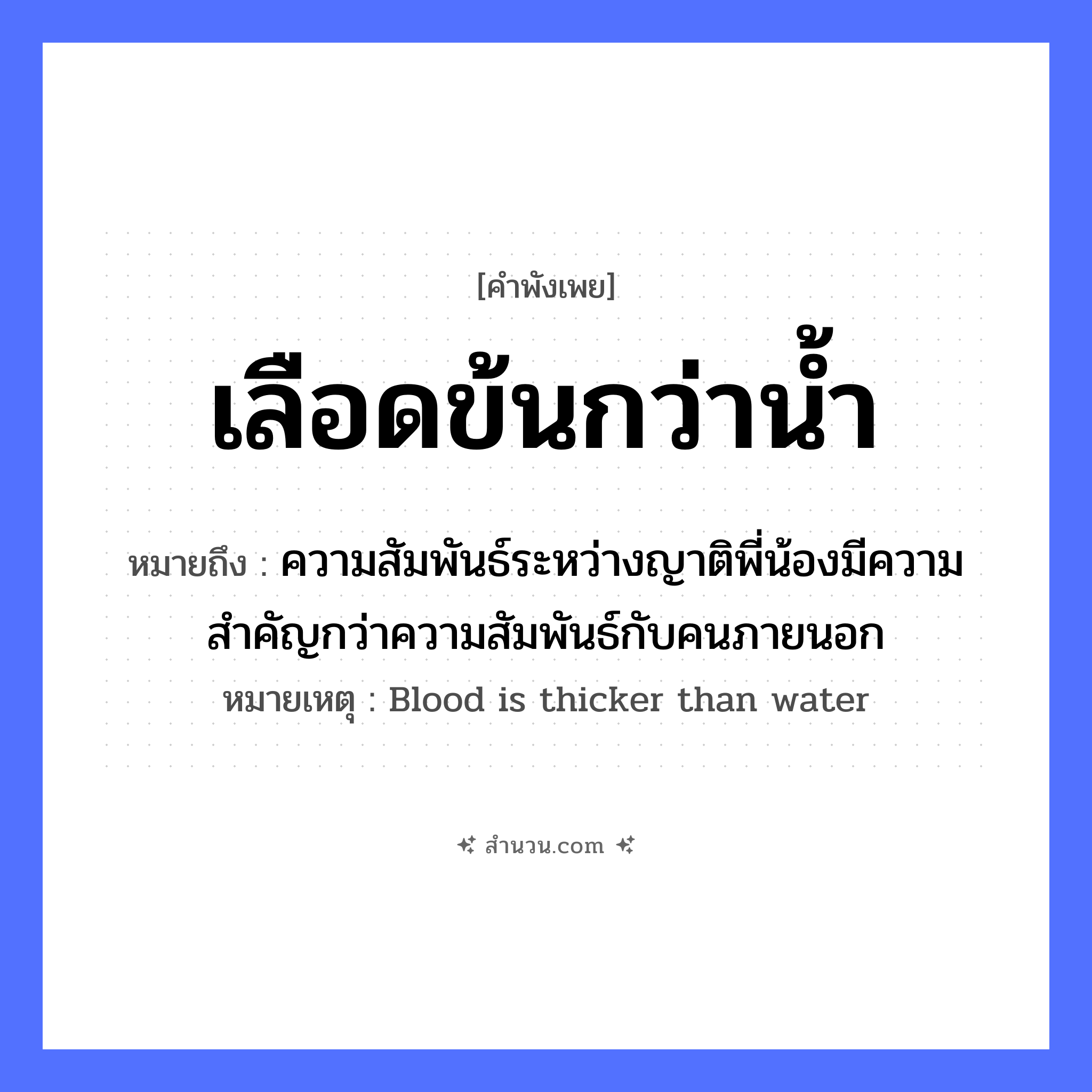 สำนวนไทย: เลือดข้นกว่าน้ำ หมายถึง?, หมายถึง ความสัมพันธ์ระหว่างญาติพี่น้องมีความสำคัญกว่าความสัมพันธ์กับคนภายนอก หมายเหตุ Blood is thicker than water ธรรมชาติ น้ำ คำคุณศัพท์ ข้น ส่วนประกอบร่างกาย เลือด หมวด คำพังเพย