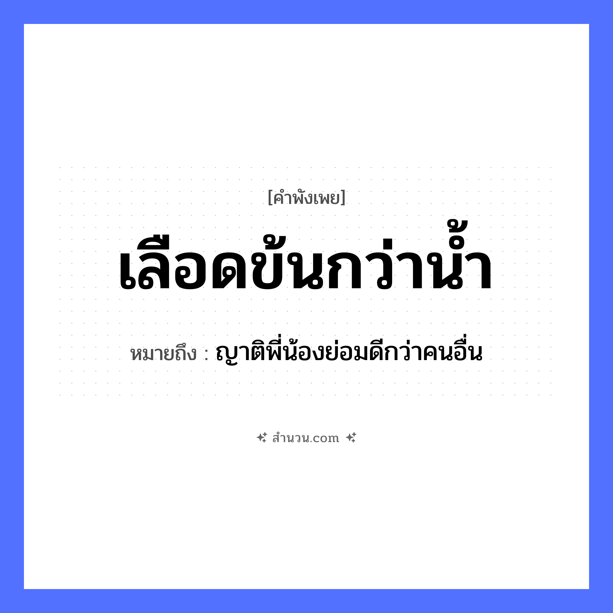 สำนวนไทย: เลือดข้นกว่าน้ำ หมายถึง?, หมายถึง ญาติพี่น้องย่อมดีกว่าคนอื่น ร่างกาย เลือด ครอบครัว ญาติพี่น้อง, ความสัมพันธ์ ธรรมชาติ น้ำ หมวด คำพังเพย