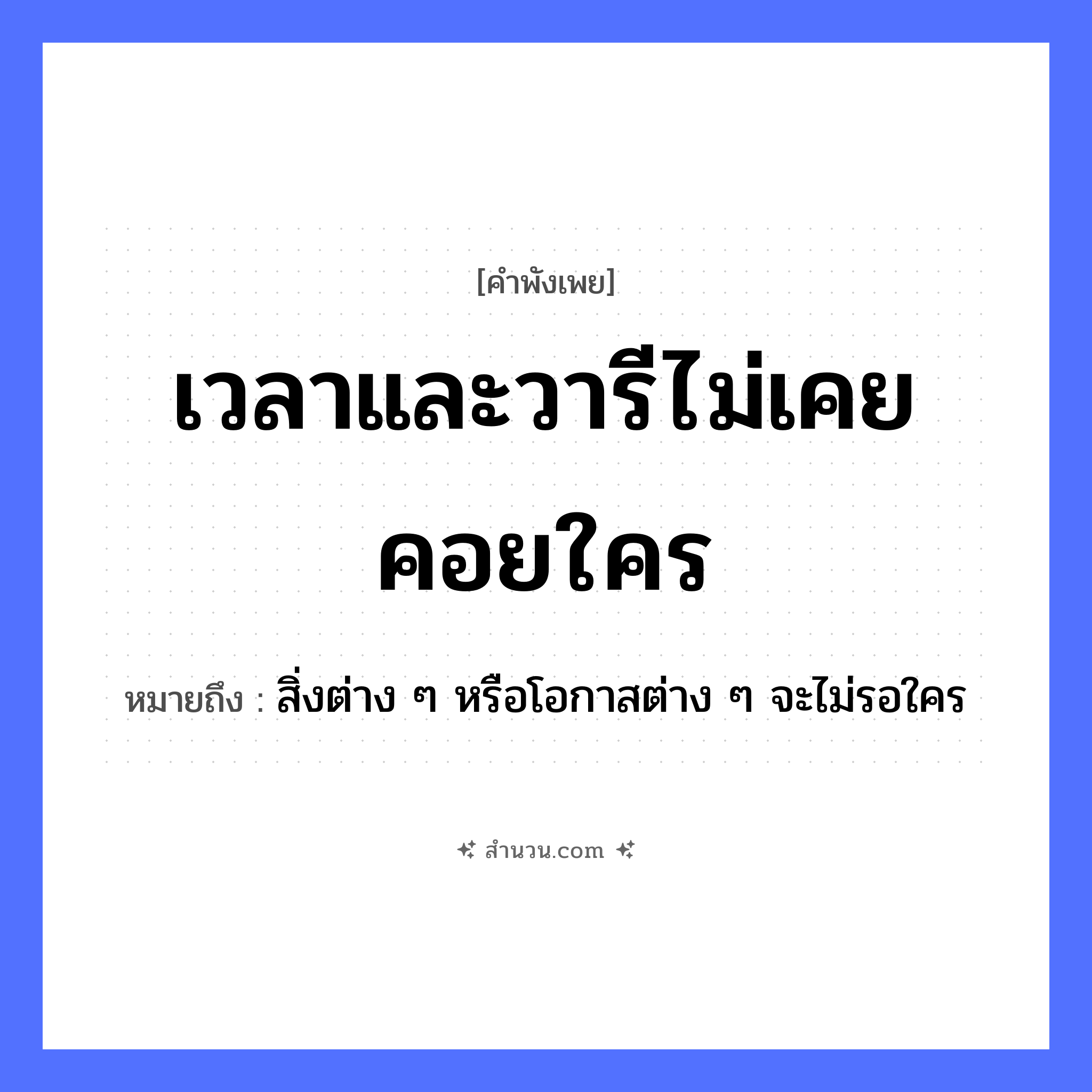 สำนวนไทย: เวลาและวารีไม่เคยคอยใคร หมายถึง?, หมายถึง สิ่งต่าง ๆ หรือโอกาสต่าง ๆ จะไม่รอใคร