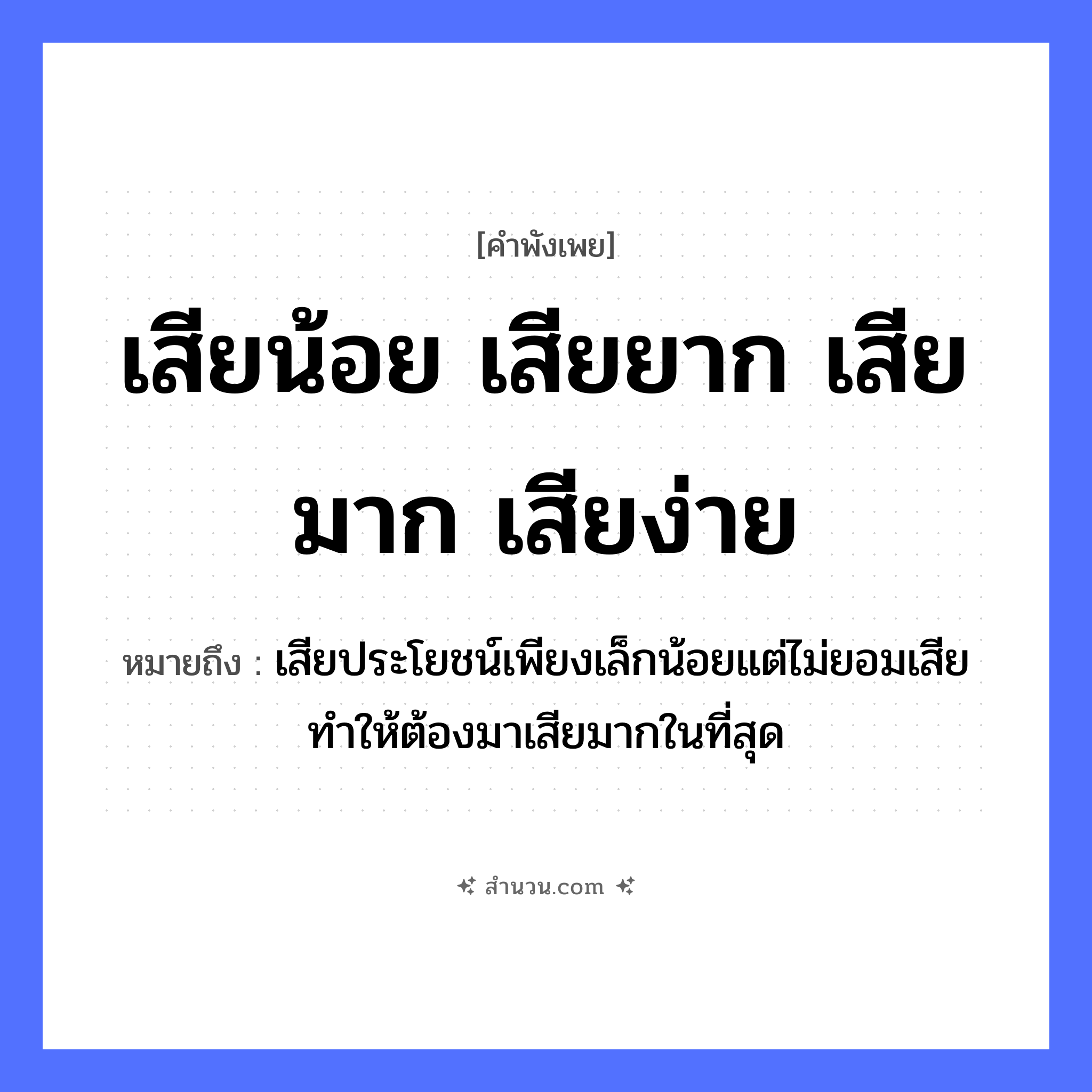 สำนวนไทย: เสียน้อย เสียยาก เสียมาก เสียง่าย หมายถึง?, หมายถึง เสียประโยชน์เพียงเล็กน้อยแต่ไม่ยอมเสีย ทำให้ต้องมาเสียมากในที่สุด