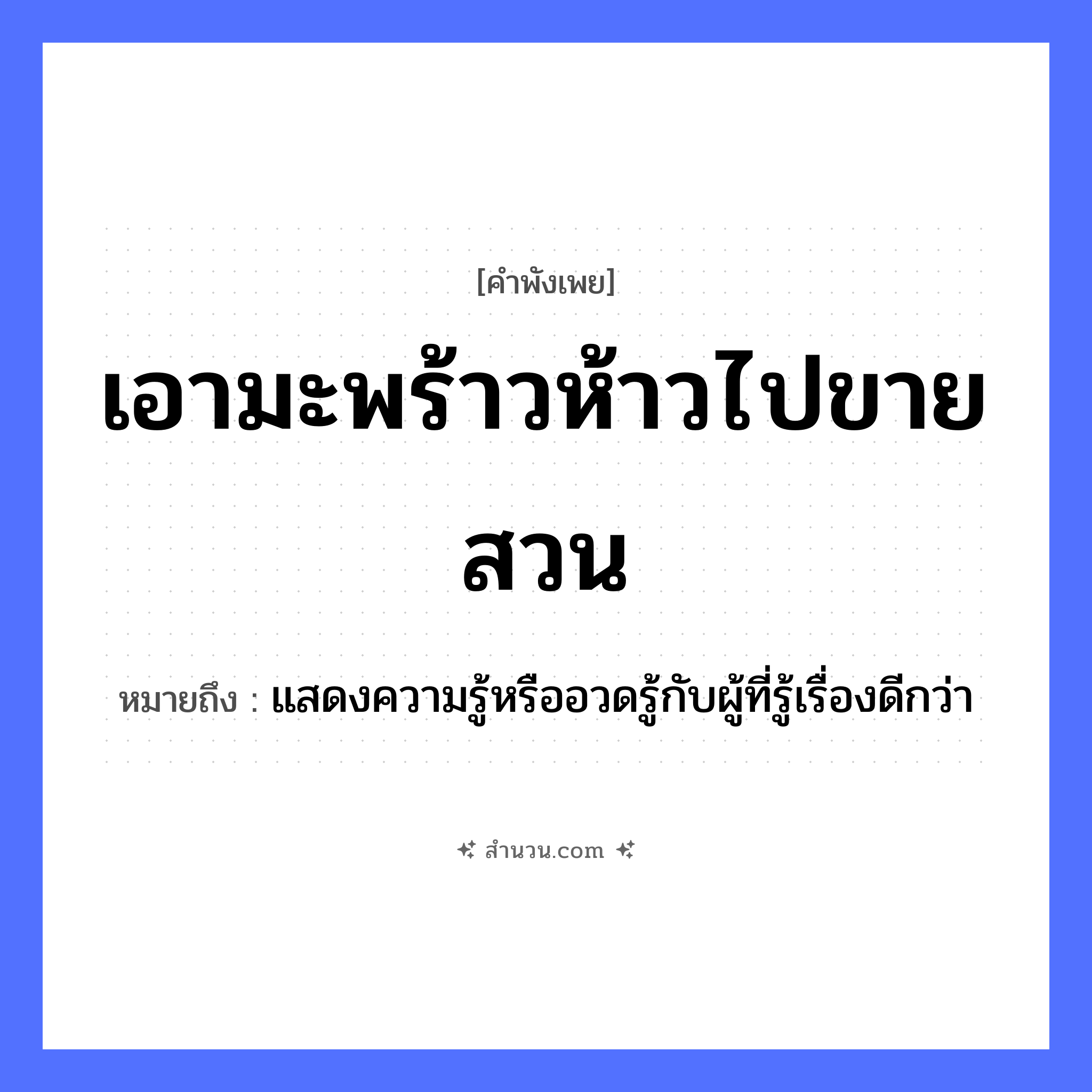สำนวนไทย: เอามะพร้าวห้าวไปขายสวน หมายถึง?, หมายถึง แสดงความรู้หรืออวดรู้กับผู้ที่รู้เรื่องดีกว่า