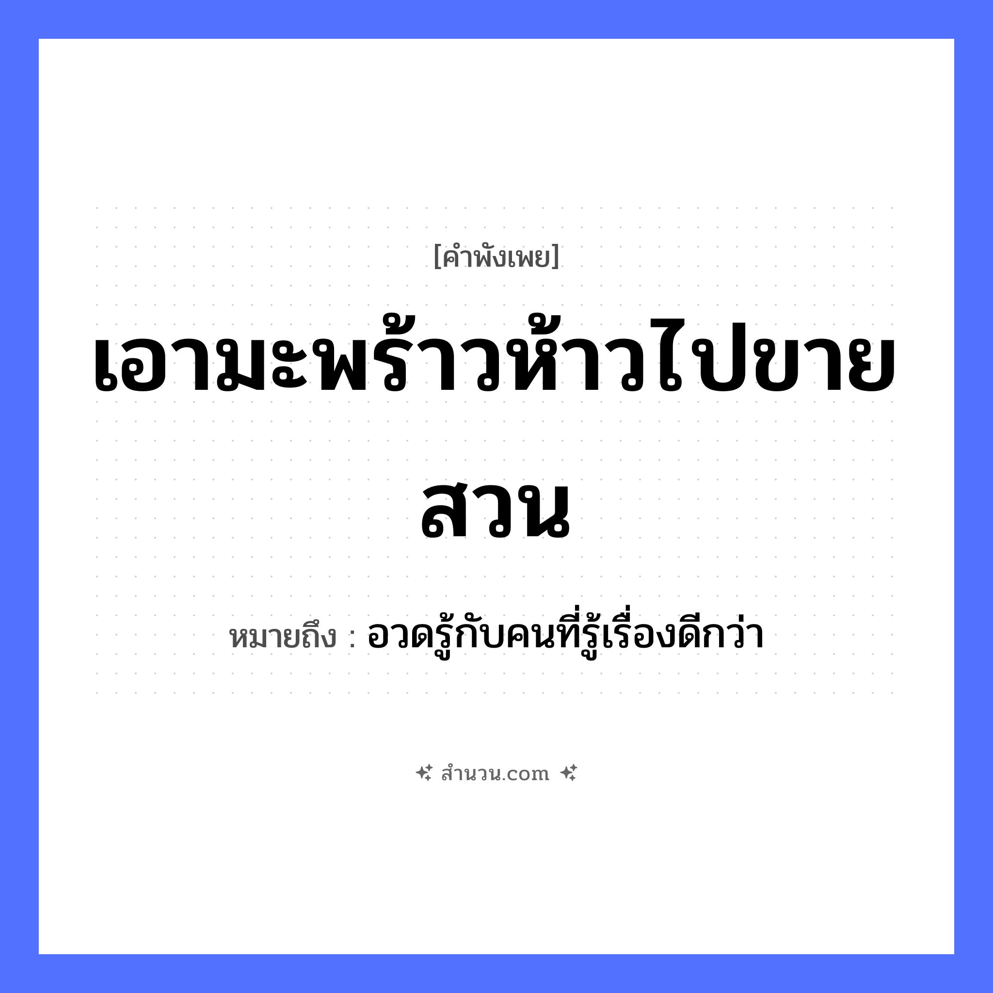 สำนวนไทย: เอามะพร้าวห้าวไปขายสวน หมายถึง?, หมายถึง อวดรู้กับคนที่รู้เรื่องดีกว่า พืช มะพร้าวห้าว คำกริยา ขาย สถานที่ สวน หมวด คำพังเพย