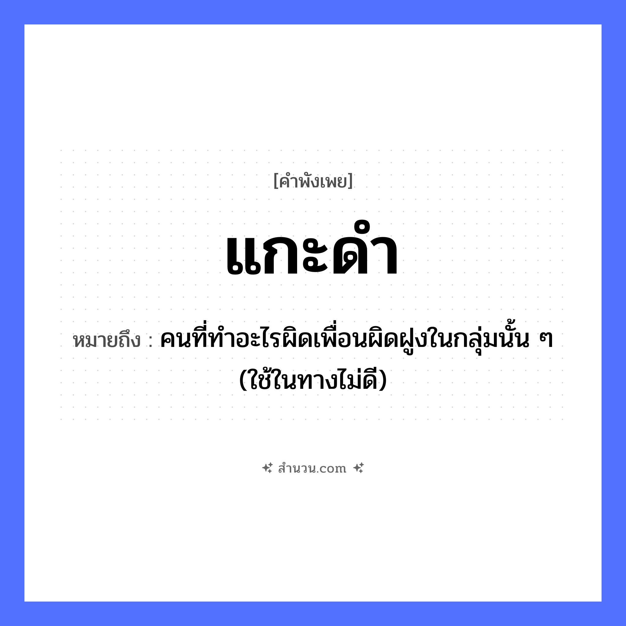 สำนวนไทย: แกะดำ หมายถึง?, หมายถึง คนที่ทําอะไรผิดเพื่อนผิดฝูงในกลุ่มนั้น ๆ (ใช้ในทางไม่ดี) คำนาม คน