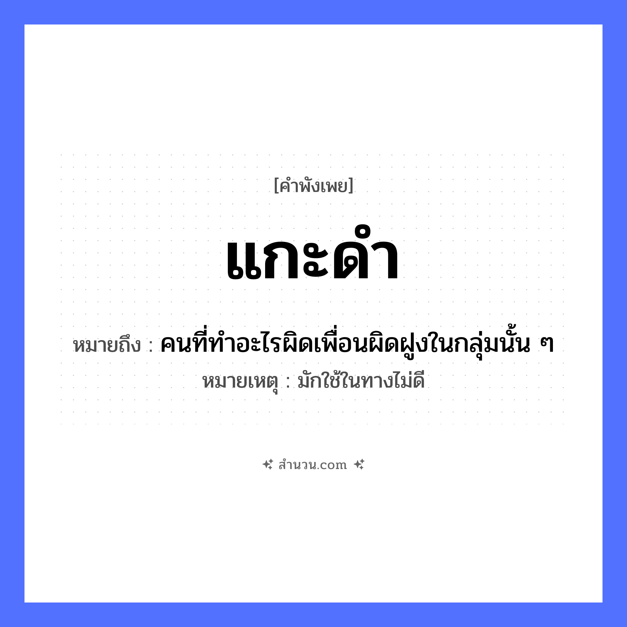 สำนวนไทย: แกะดำ หมายถึง?, หมายถึง คนที่ทําอะไรผิดเพื่อนผิดฝูงในกลุ่มนั้น ๆ หมายเหตุ มักใช้ในทางไม่ดี สัตว์ แกะ คำคุณศัพท์ ดำ หมวด คำพังเพย