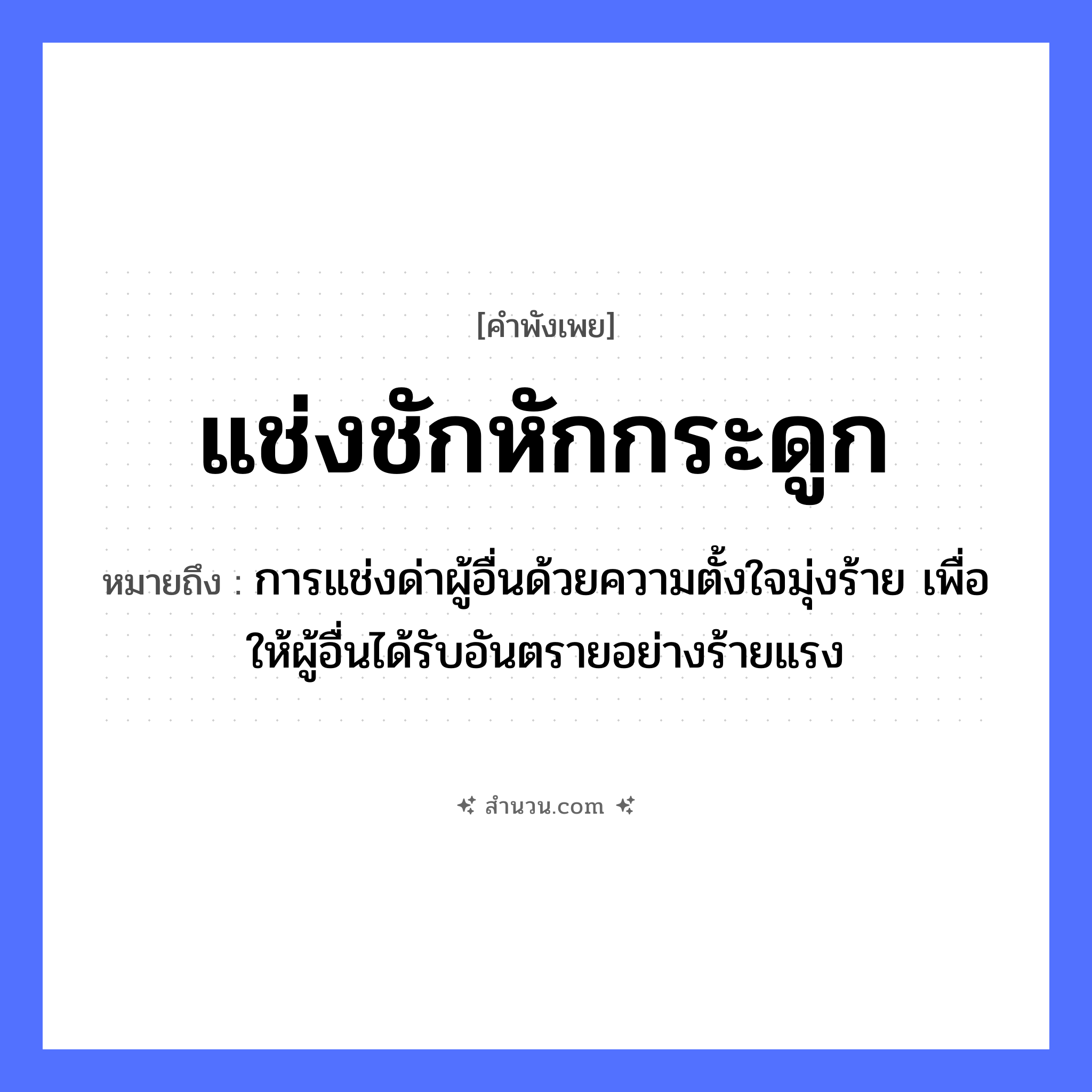 สำนวนไทย: แช่งชักหักกระดูก หมายถึง?, หมายถึง การแช่งด่าผู้อื่นด้วยความตั้งใจมุ่งร้าย เพื่อให้ผู้อื่นได้รับอันตรายอย่างร้ายแรง อวัยวะ กระดูก คำกริยา แช่ง, ชัก, หัก หมวด คำพังเพย