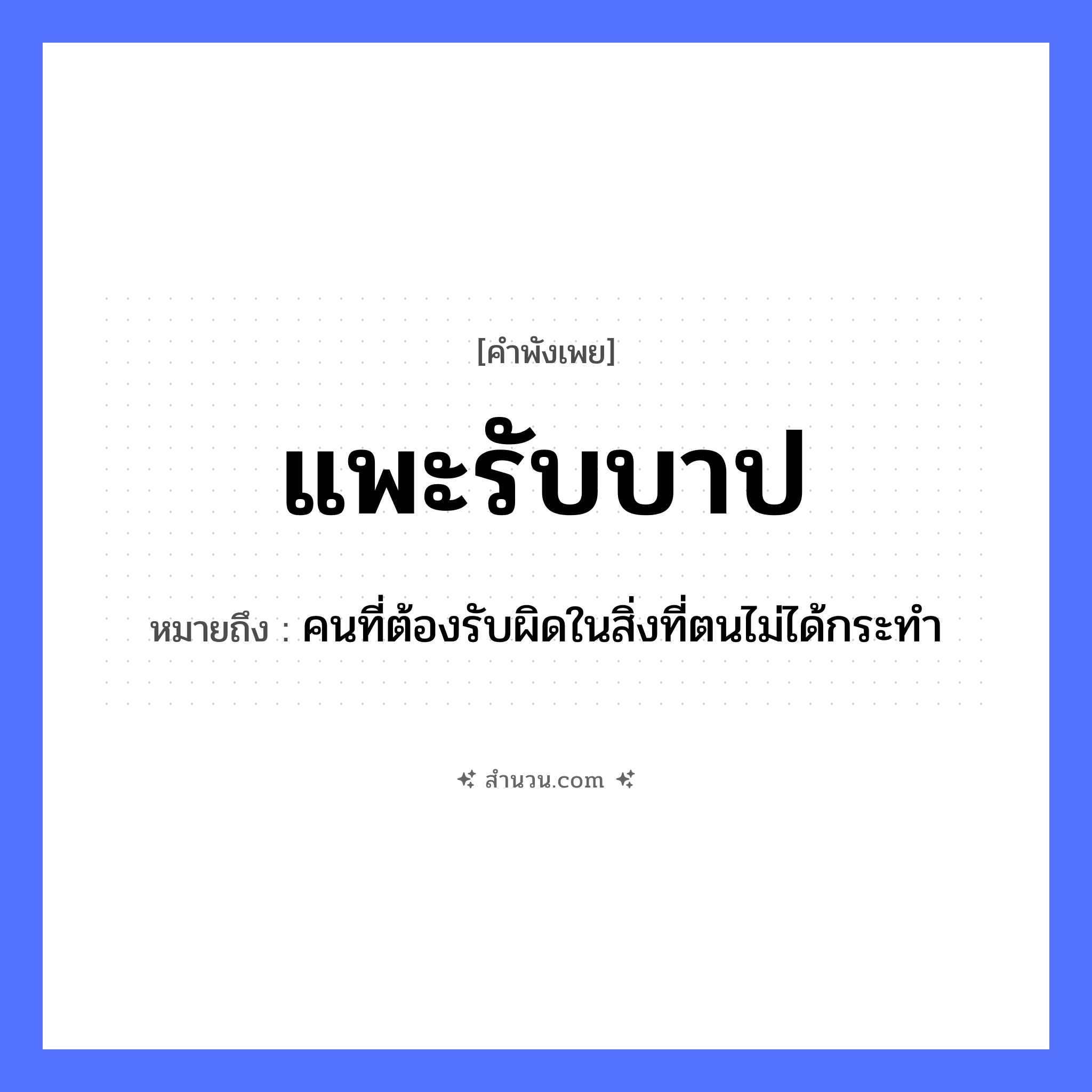 สำนวนไทย: แพะรับบาป หมายถึง?, หมายถึง คนที่ต้องรับผิดในสิ่งที่ตนไม่ได้กระทำ สถานะ ผู้รับโทษแทน สัตว์ แพะ นามธรรม บาป, ความผิด หมวด คำพังเพย